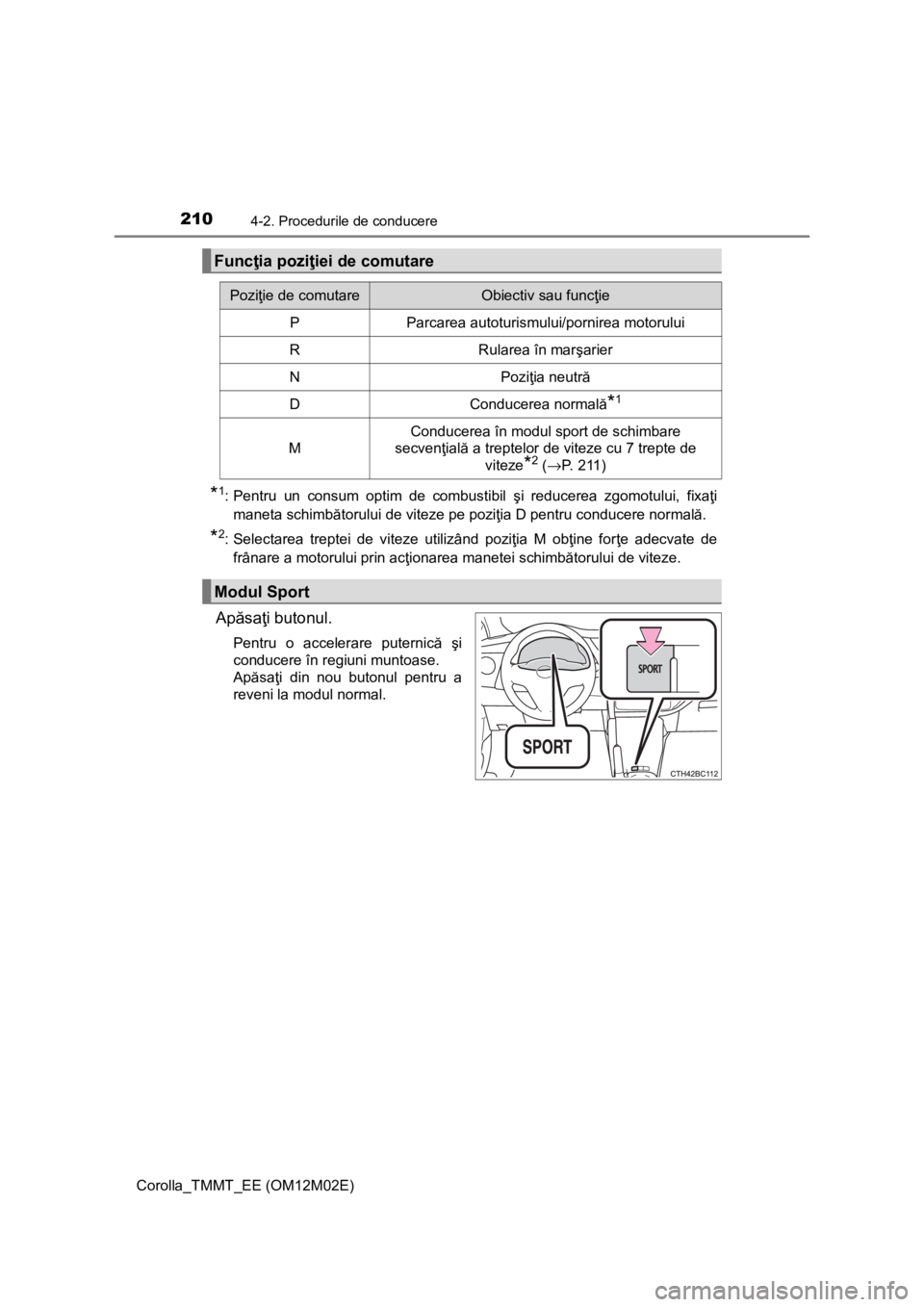 TOYOTA COROLLA 2017  Manual de utilizare (in Romanian) 2104-2. Procedurile de conducere
Corolla_TMMT_EE (OM12M02E)
*1: Pentru un consum optim de combustibil şi reducerea zgomotului, fixaţi
maneta schimbătorului de viteze pe poziţia D pentru conducere 