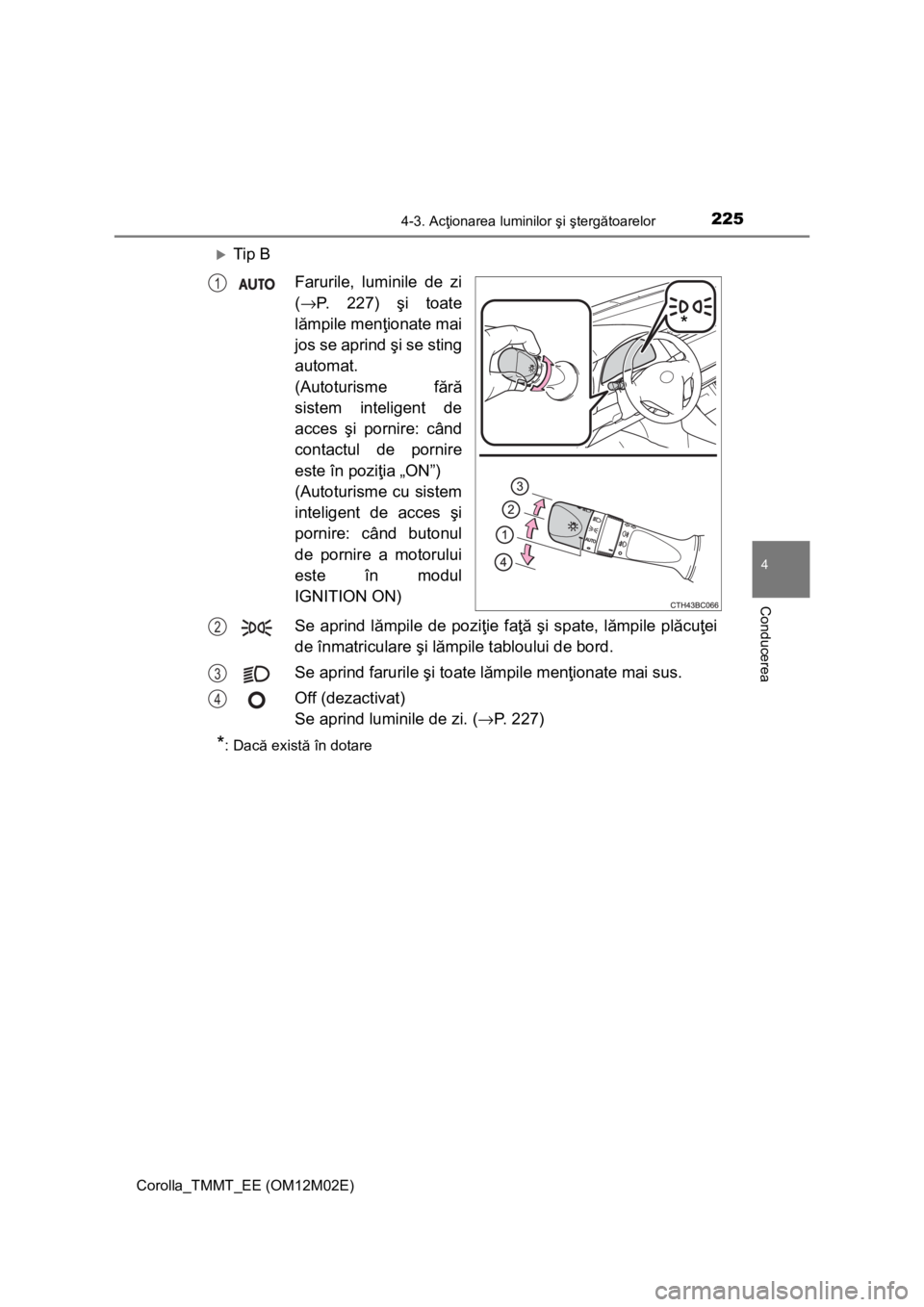 TOYOTA COROLLA 2017 Manual de utilizare (in Romanian) 2254-3. Acţionarea luminilor şi ştergătoarelor
Corolla_TMMT_EE (OM12M02E)
4
Conducerea
Tip B
Farurile, luminile de zi
(→P. 227) şi toate
lămpile menţionate mai
jos se aprind şi se sting
a TOYOTA COROLLA 2017 Manual de utilizare (in Romanian) 2254-3. Acţionarea luminilor şi ştergătoarelor
Corolla_TMMT_EE (OM12M02E)
4
Conducerea
Tip B
Farurile, luminile de zi
(→P. 227) şi toate
lămpile menţionate mai
jos se aprind şi se sting
a