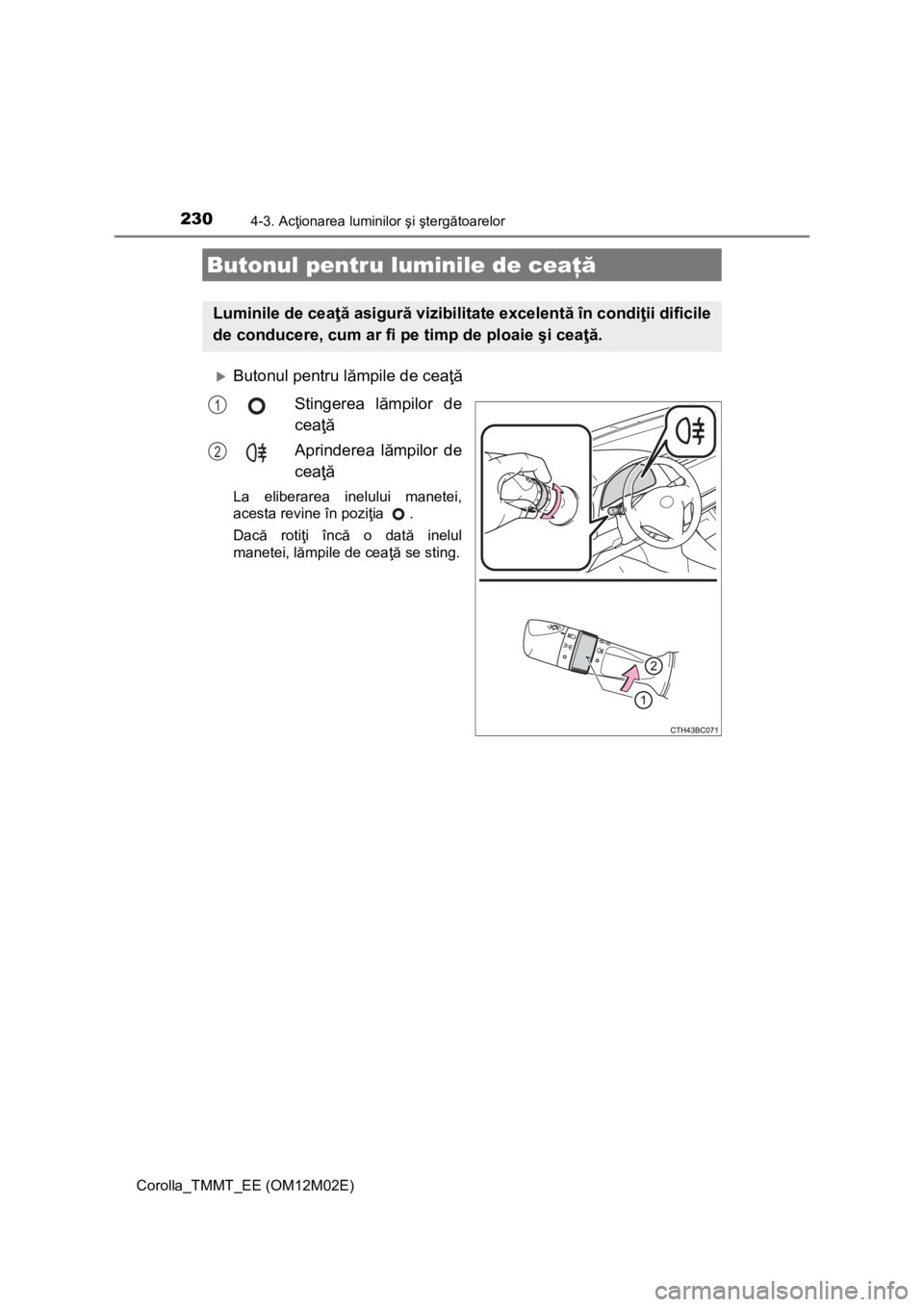 TOYOTA COROLLA 2017 Manual de utilizare (in Romanian) 2304-3. Acţionarea luminilor şi ştergătoarelor
Corolla_TMMT_EE (OM12M02E)
Butonul pentru lămpile de ceaţă
Stingerea lămpilor de
ceaţă
Aprinderea lămpilor de
ceaţă
La eliberarea inelulu TOYOTA COROLLA 2017 Manual de utilizare (in Romanian) 2304-3. Acţionarea luminilor şi ştergătoarelor
Corolla_TMMT_EE (OM12M02E)
Butonul pentru lămpile de ceaţă
Stingerea lămpilor de
ceaţă
Aprinderea lămpilor de
ceaţă
La eliberarea inelulu