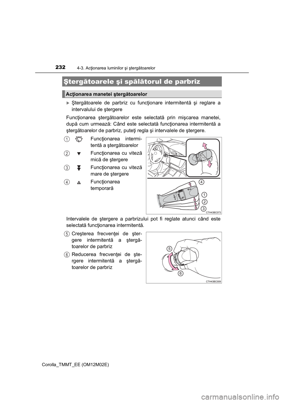 TOYOTA COROLLA 2017 Manual de utilizare (in Romanian) 2324-3. Acţionarea luminilor şi ştergătoarelor
Corolla_TMMT_EE (OM12M02E)
Ştergătoarele de parbriz cu funcţionare intermitentă şi reglare a
intervalului de ştergere
Funcţionarea ştergă TOYOTA COROLLA 2017 Manual de utilizare (in Romanian) 2324-3. Acţionarea luminilor şi ştergătoarelor
Corolla_TMMT_EE (OM12M02E)
Ştergătoarele de parbriz cu funcţionare intermitentă şi reglare a
intervalului de ştergere
Funcţionarea ştergă