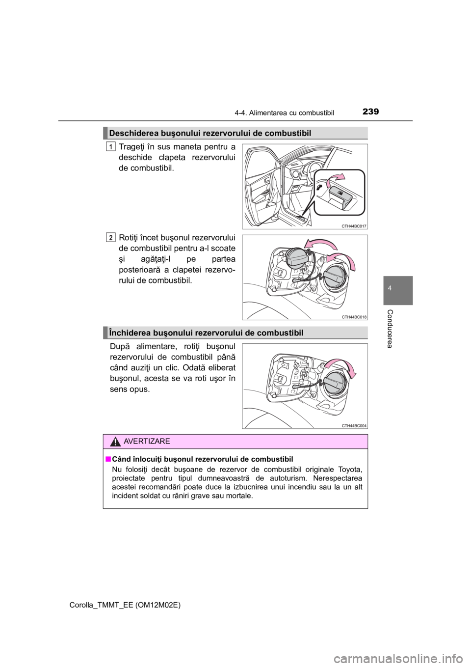 TOYOTA COROLLA 2017 Manual de utilizare (in Romanian) 2394-4. Alimentarea cu combustibil
Corolla_TMMT_EE (OM12M02E)
4
Conducerea
Trageţi în sus maneta pentru a
deschide clapeta rezervorului
de combustibil.
Rotiţi încet buşonul rezervorului
de combus TOYOTA COROLLA 2017 Manual de utilizare (in Romanian) 2394-4. Alimentarea cu combustibil
Corolla_TMMT_EE (OM12M02E)
4
Conducerea
Trageţi în sus maneta pentru a
deschide clapeta rezervorului
de combustibil.
Rotiţi încet buşonul rezervorului
de combus
