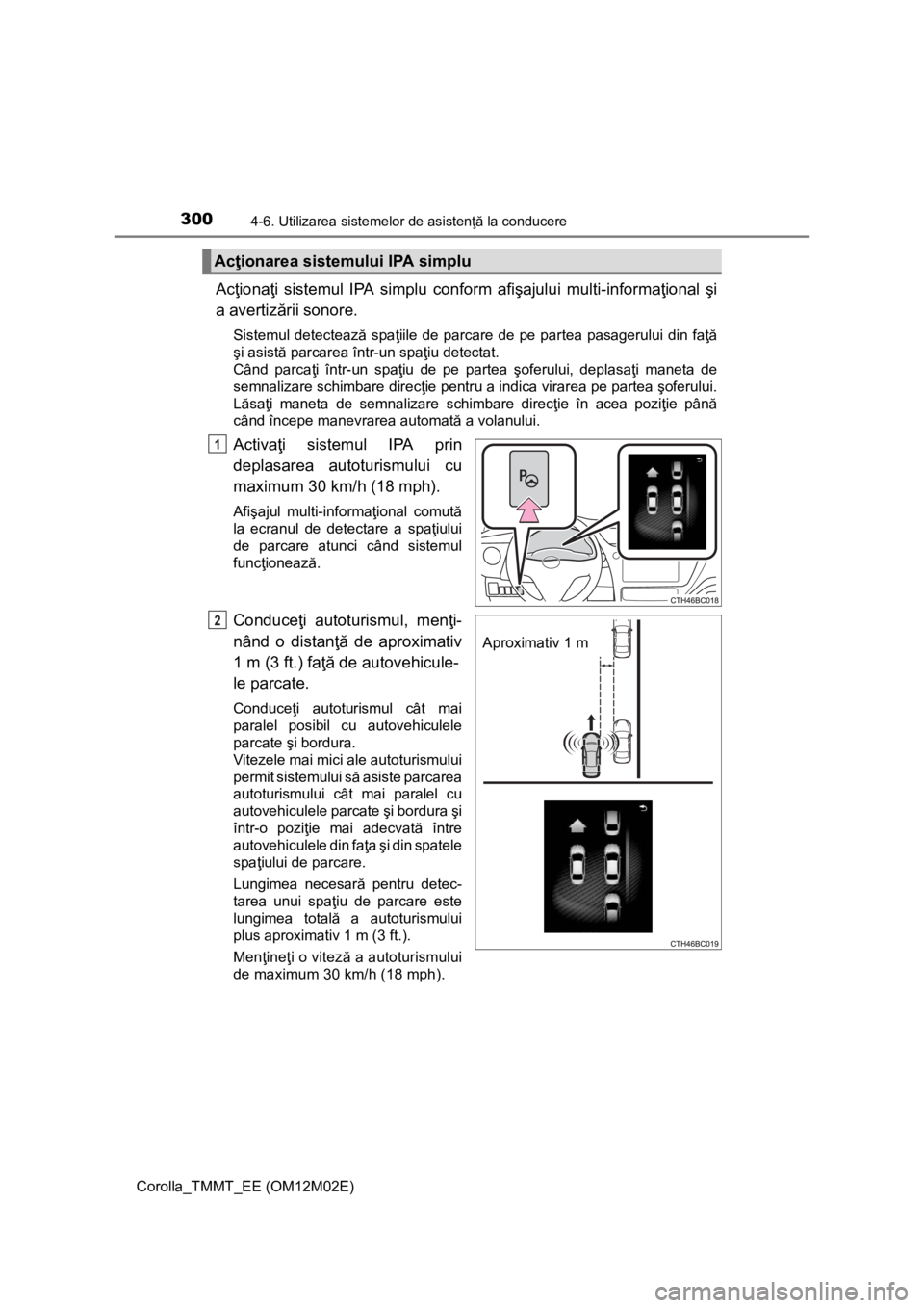 TOYOTA COROLLA 2017  Manual de utilizare (in Romanian) 3004-6. Utilizarea sistemelor de asistenţă la conducere
Corolla_TMMT_EE (OM12M02E)
Acţionaţi sistemul IPA simplu conform afişajului multi-informaţional şi
a avertizării sonore.
Sistemul detect