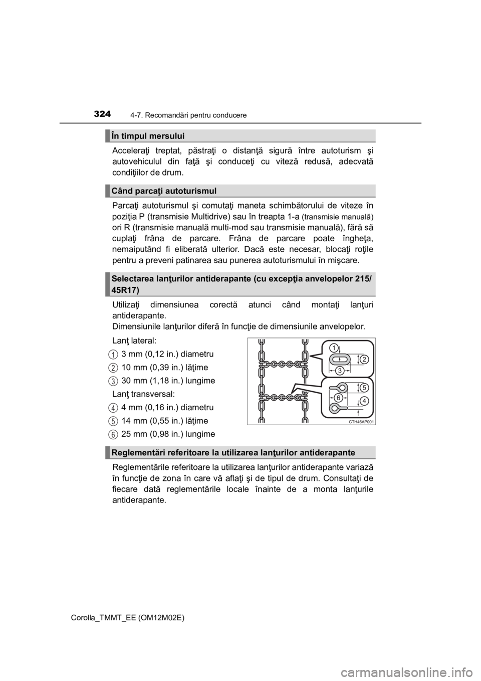 TOYOTA COROLLA 2017  Manual de utilizare (in Romanian) 3244-7. Recomandări pentru conducere
Corolla_TMMT_EE (OM12M02E)
Acceleraţi treptat, păstraţi o distanţă sigură între autoturism şi
autovehiculul din faţă şi conduceţi cu viteză redusă, 