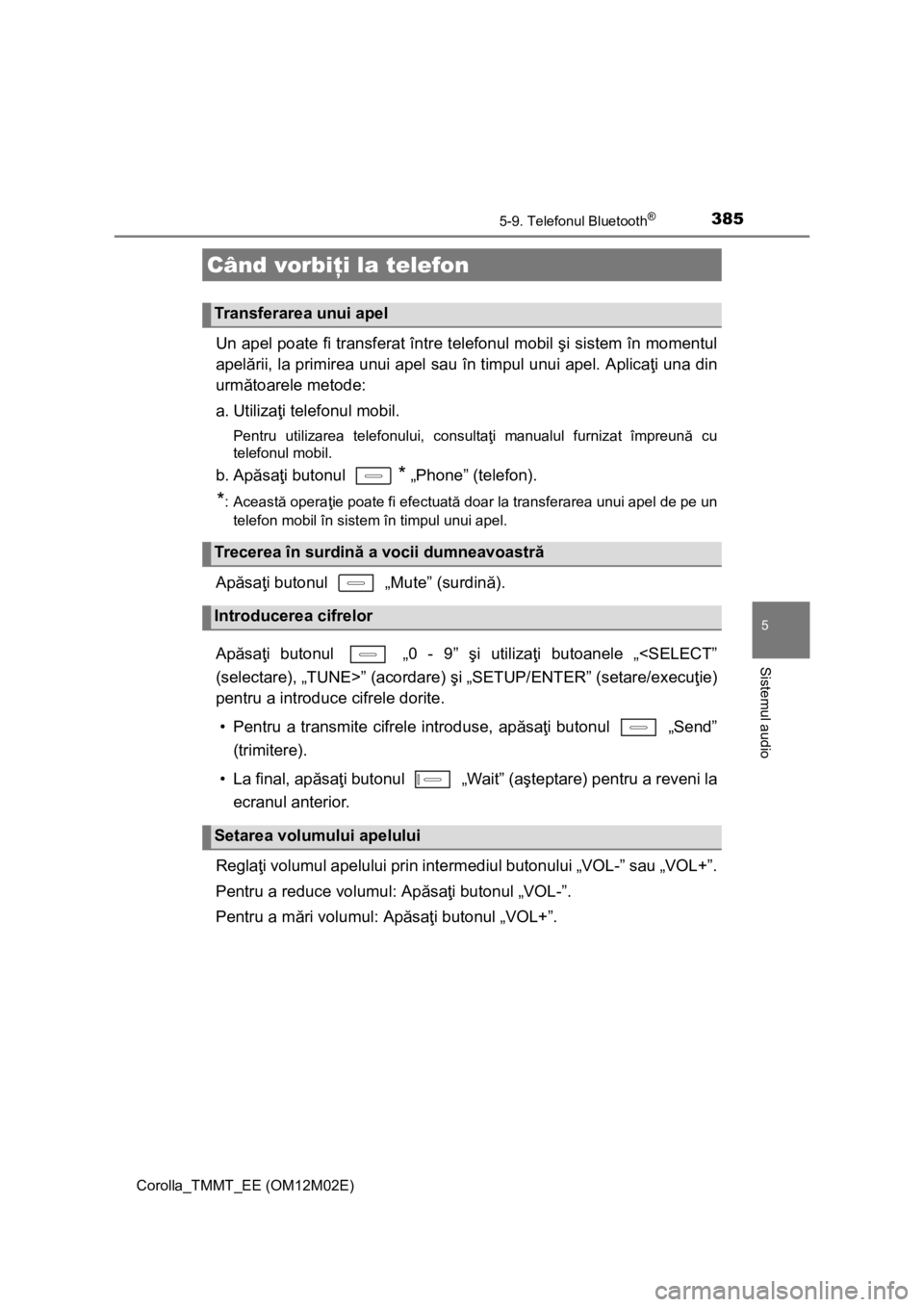 TOYOTA COROLLA 2017 Manual de utilizare (in Romanian) 3855-9. Telefonul Bluetooth®
Corolla_TMMT_EE (OM12M02E)
5
Sistemul audio
Un apel poate fi transferat între telefonul mobil şi sistem în momentul
apelării, la primirea unui apel sau în timpul unu TOYOTA COROLLA 2017 Manual de utilizare (in Romanian) 3855-9. Telefonul Bluetooth®
Corolla_TMMT_EE (OM12M02E)
5
Sistemul audio
Un apel poate fi transferat între telefonul mobil şi sistem în momentul
apelării, la primirea unui apel sau în timpul unu
