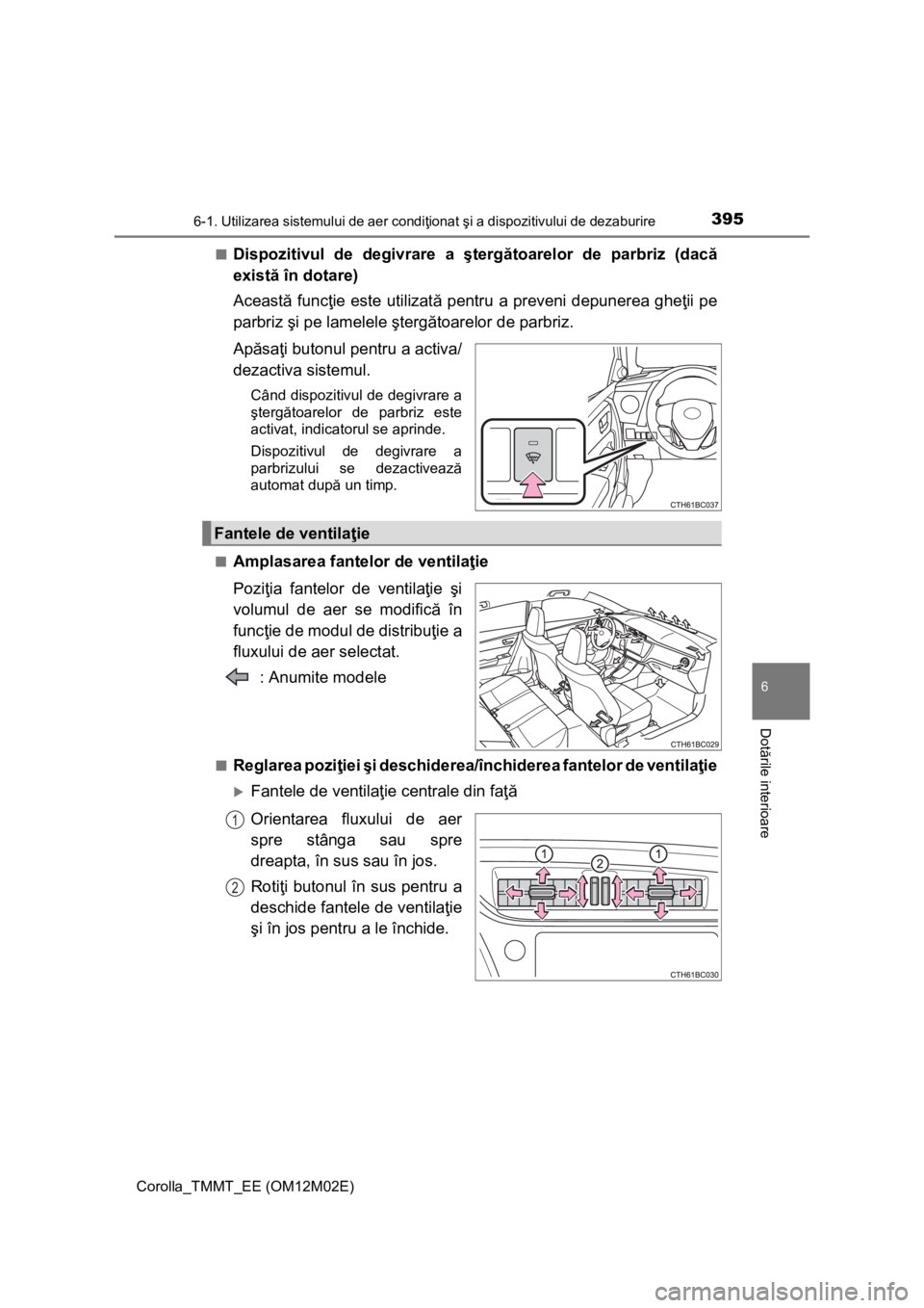 TOYOTA COROLLA 2017 Manual de utilizare (in Romanian) 3956-1. Utilizarea sistemului de aer condiţionat şi a dispozitivului de dezaburire
Corolla_TMMT_EE (OM12M02E)
6
Dotările interioare
■Dispozitivul de degivrare a ştergătoarelor de parbriz (dacă TOYOTA COROLLA 2017 Manual de utilizare (in Romanian) 3956-1. Utilizarea sistemului de aer condiţionat şi a dispozitivului de dezaburire
Corolla_TMMT_EE (OM12M02E)
6
Dotările interioare
■Dispozitivul de degivrare a ştergătoarelor de parbriz (dacă
