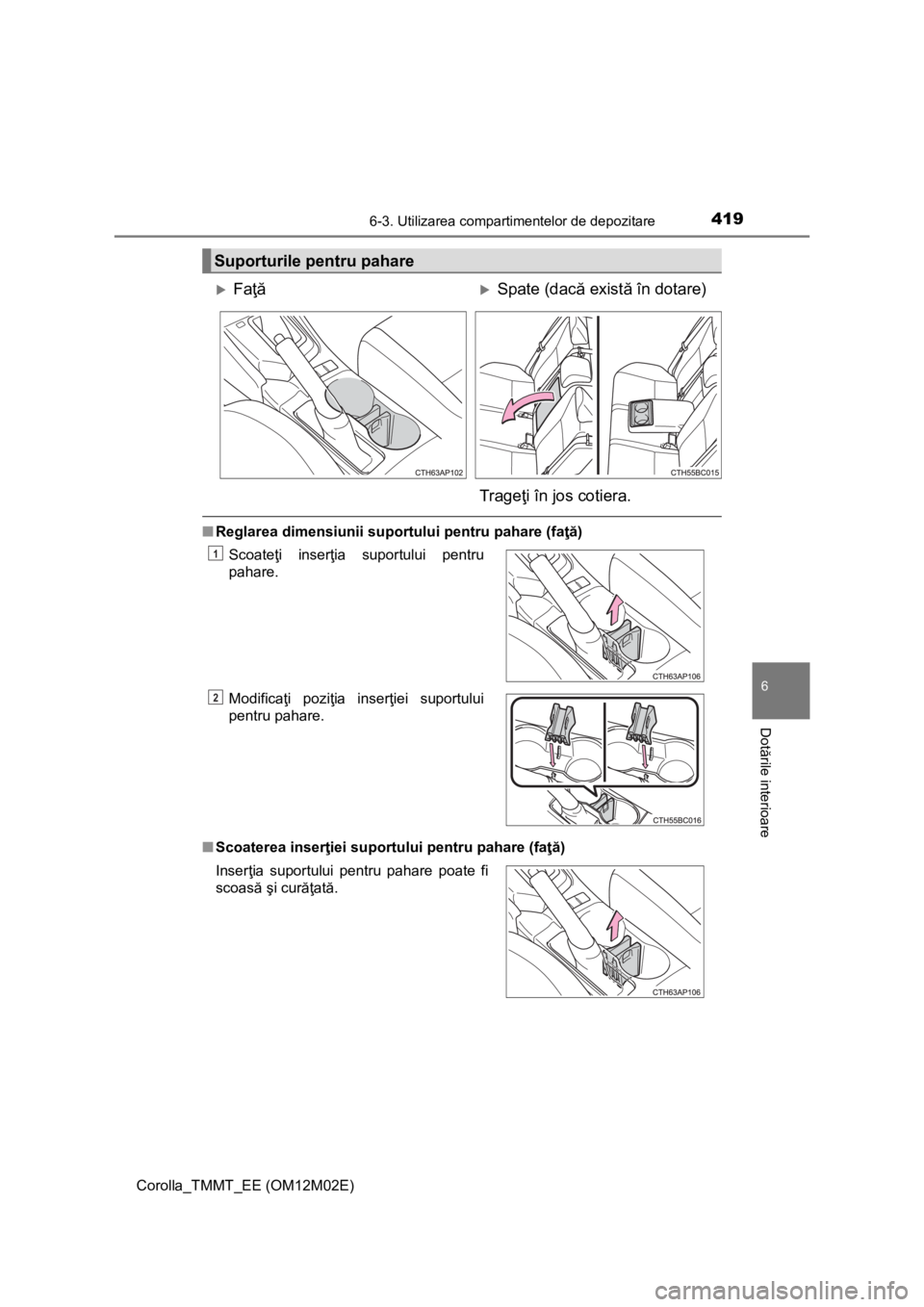 TOYOTA COROLLA 2017 Manual de utilizare (in Romanian) 4196-3. Utilizarea compartimentelor de depozitare
Corolla_TMMT_EE (OM12M02E)
6
Dotările interioare
■Reglarea dimensiunii suportului pentru pahare (faţă)
■Scoaterea inserţiei suportului pentru TOYOTA COROLLA 2017 Manual de utilizare (in Romanian) 4196-3. Utilizarea compartimentelor de depozitare
Corolla_TMMT_EE (OM12M02E)
6
Dotările interioare
■Reglarea dimensiunii suportului pentru pahare (faţă)
■Scoaterea inserţiei suportului pentru