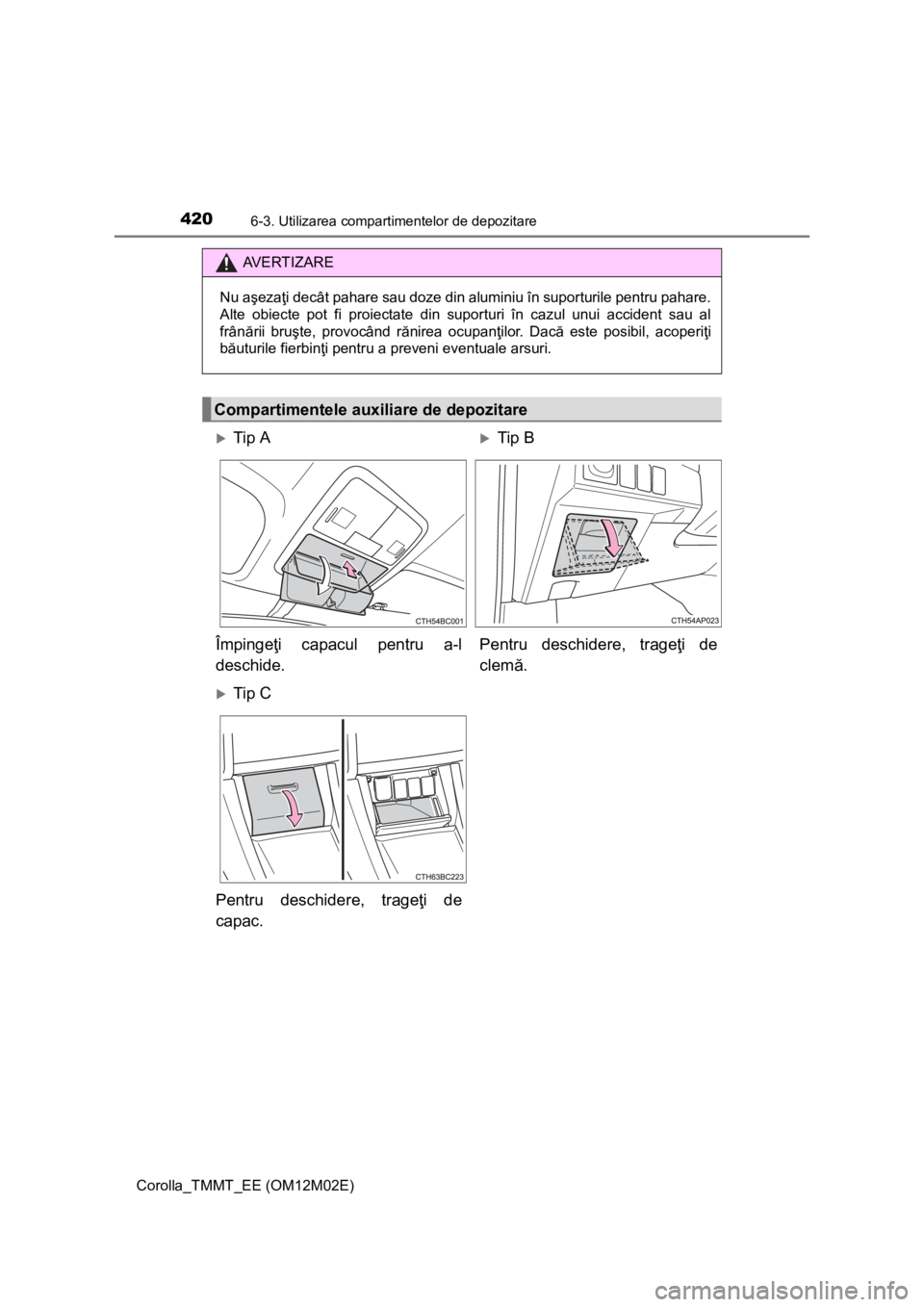 TOYOTA COROLLA 2017 Manual de utilizare (in Romanian) 4206-3. Utilizarea compartimentelor de depozitare
Corolla_TMMT_EE (OM12M02E)
AV E R T I Z A R E
Nu aşezaţi decât pahare sau doze din aluminiu în suporturile pentru pahare.
Alte obiecte pot fi proi TOYOTA COROLLA 2017 Manual de utilizare (in Romanian) 4206-3. Utilizarea compartimentelor de depozitare
Corolla_TMMT_EE (OM12M02E)
AV E R T I Z A R E
Nu aşezaţi decât pahare sau doze din aluminiu în suporturile pentru pahare.
Alte obiecte pot fi proi