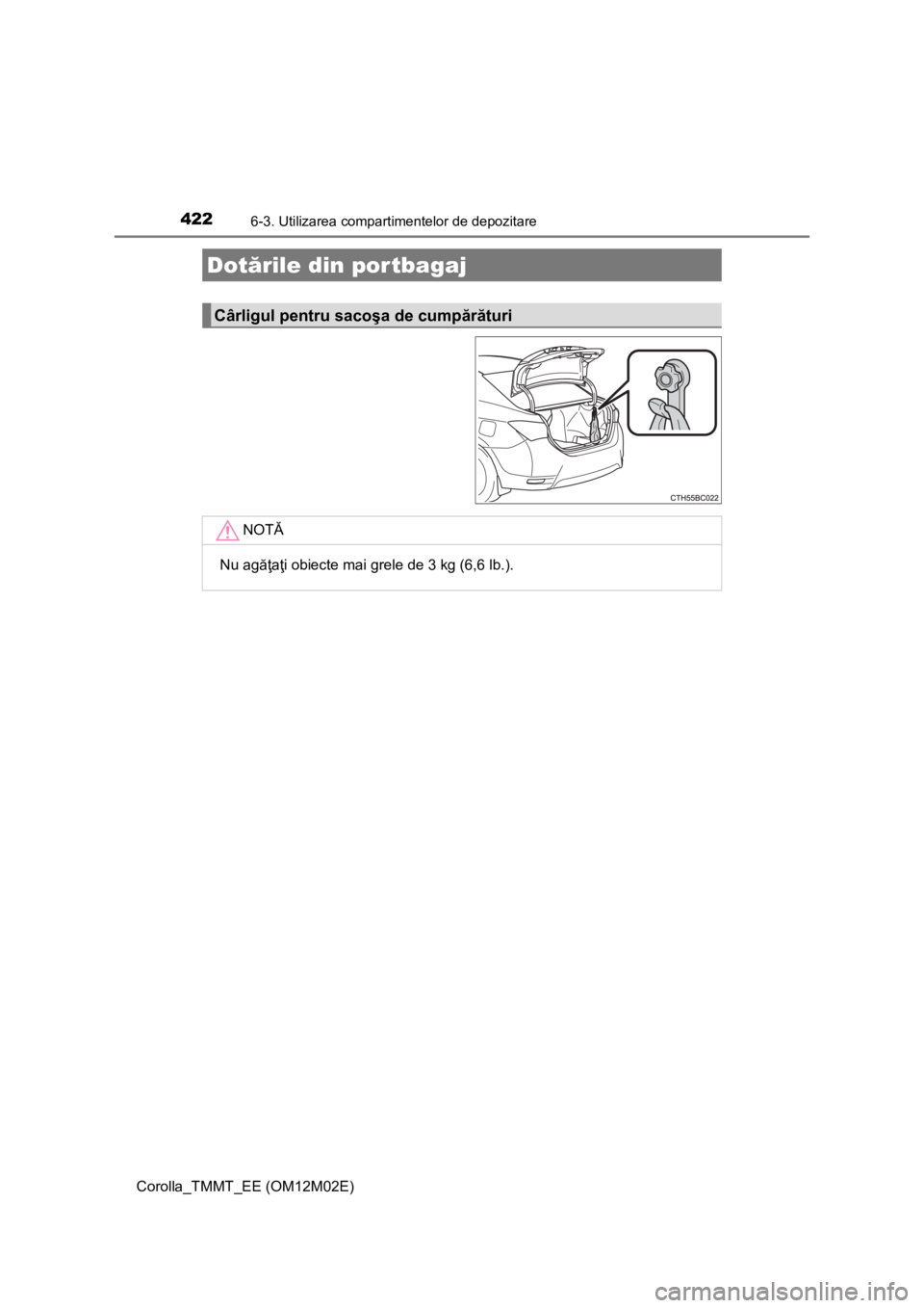 TOYOTA COROLLA 2017 Manual de utilizare (in Romanian) 4226-3. Utilizarea compartimentelor de depozitare
Corolla_TMMT_EE (OM12M02E)
Dotările din por tbagaj
Cârligul pentru sacoşa de cumpărături
NOTĂ
Nu agăţaţi obiecte mai grele de 3 kg (6,6 lb.). TOYOTA COROLLA 2017 Manual de utilizare (in Romanian) 4226-3. Utilizarea compartimentelor de depozitare
Corolla_TMMT_EE (OM12M02E)
Dotările din por tbagaj
Cârligul pentru sacoşa de cumpărături
NOTĂ
Nu agăţaţi obiecte mai grele de 3 kg (6,6 lb.).