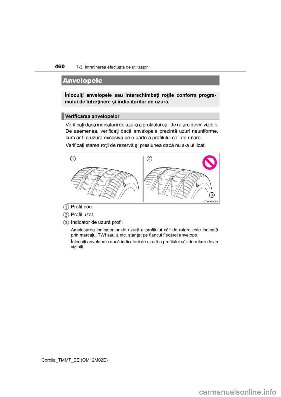 TOYOTA COROLLA 2017 Manual de utilizare (in Romanian) 4607-3. Întreţinerea efectuată de utilizator
Corolla_TMMT_EE (OM12M02E)
Ve r i f i c aţi dacă indicatorii de uzură a profilului căii de rulare devin vizibili.
De asemenea, verificaţi dacă anv TOYOTA COROLLA 2017 Manual de utilizare (in Romanian) 4607-3. Întreţinerea efectuată de utilizator
Corolla_TMMT_EE (OM12M02E)
Ve r i f i c aţi dacă indicatorii de uzură a profilului căii de rulare devin vizibili.
De asemenea, verificaţi dacă anv