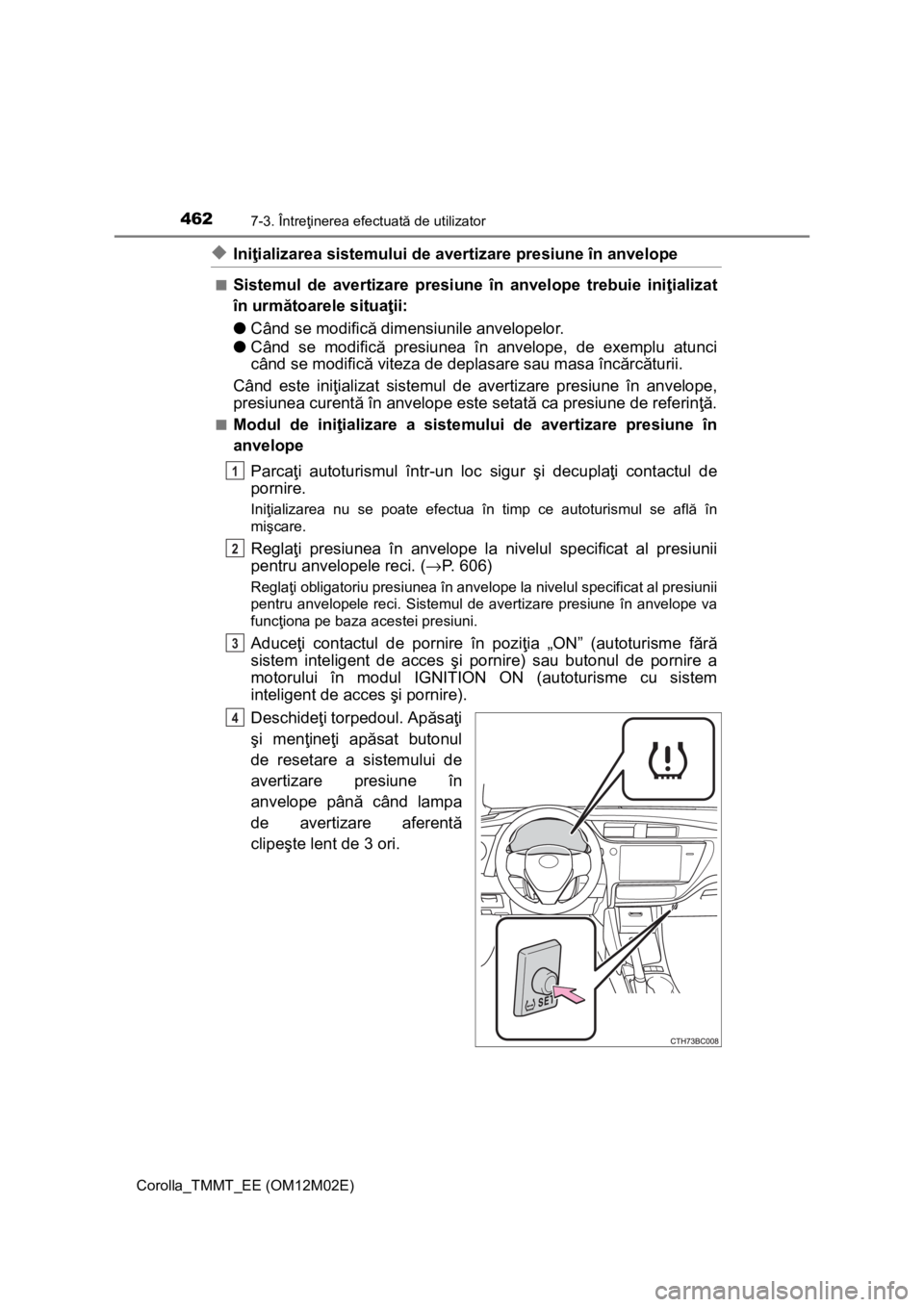 TOYOTA COROLLA 2017 Manual de utilizare (in Romanian) 4627-3. Întreţinerea efectuată de utilizator
Corolla_TMMT_EE (OM12M02E)
◆Iniţializarea sistemului de avertizare presiune în anvelope
■Sistemul de avertizare presiune în anvelope trebuie ini TOYOTA COROLLA 2017 Manual de utilizare (in Romanian) 4627-3. Întreţinerea efectuată de utilizator
Corolla_TMMT_EE (OM12M02E)
◆Iniţializarea sistemului de avertizare presiune în anvelope
■Sistemul de avertizare presiune în anvelope trebuie ini