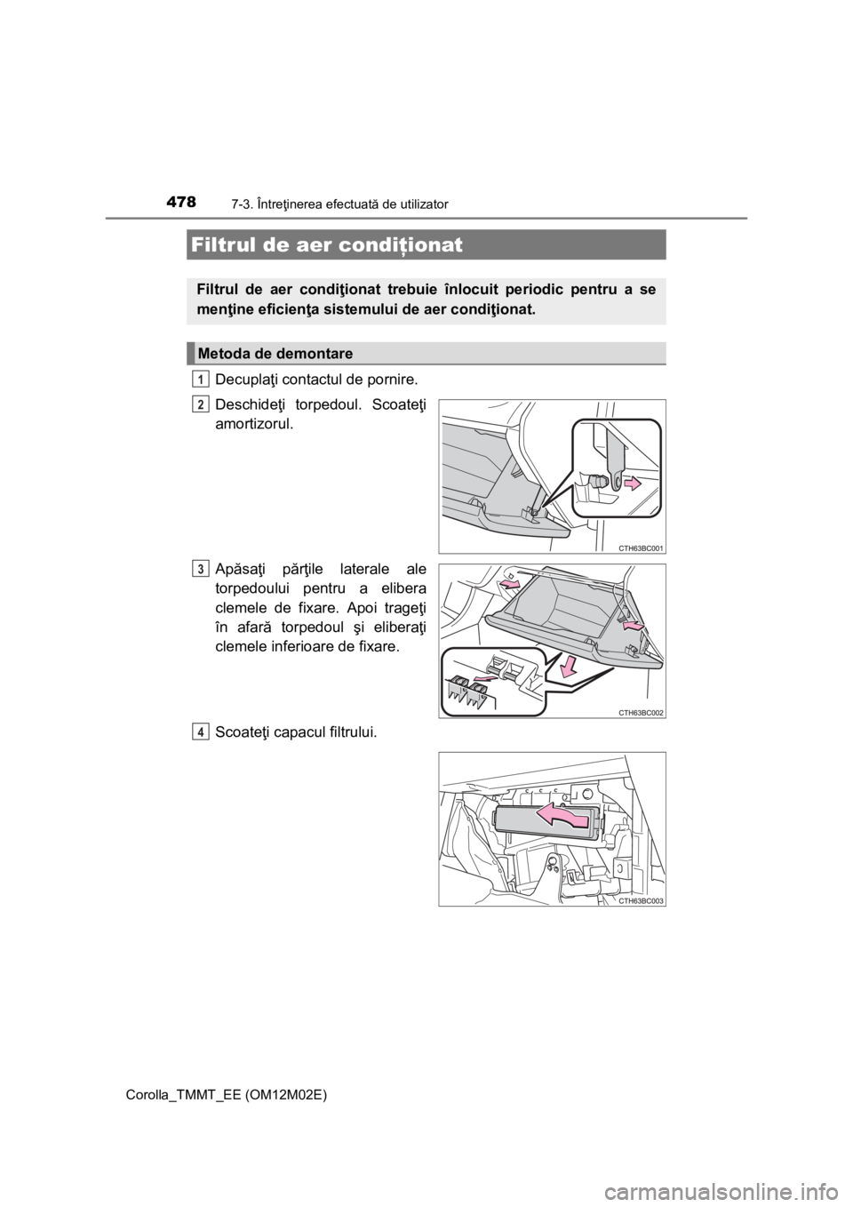 TOYOTA COROLLA 2017 Manual de utilizare (in Romanian) 4787-3. Întreţinerea efectuată de utilizator
Corolla_TMMT_EE (OM12M02E)
Decuplaţi contactul de pornire.
Deschideţi torpedoul. Scoateţi
amortizorul.
Apăsaţi părţile laterale ale
torpedoului p TOYOTA COROLLA 2017 Manual de utilizare (in Romanian) 4787-3. Întreţinerea efectuată de utilizator
Corolla_TMMT_EE (OM12M02E)
Decuplaţi contactul de pornire.
Deschideţi torpedoul. Scoateţi
amortizorul.
Apăsaţi părţile laterale ale
torpedoului p