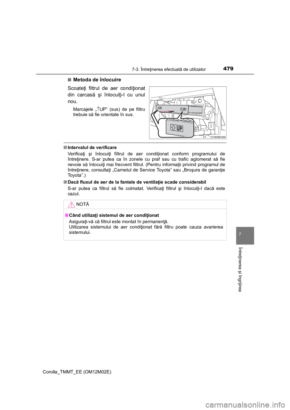 TOYOTA COROLLA 2017 Manual de utilizare (in Romanian) 4797-3. Întreţinerea efectuată de utilizator
Corolla_TMMT_EE (OM12M02E)
7
Întreţinerea şi îngrijirea
■Metoda de înlocuire
Scoateţi filtrul de aer condiţionat
din carcasă şi înlocuiţi-l TOYOTA COROLLA 2017 Manual de utilizare (in Romanian) 4797-3. Întreţinerea efectuată de utilizator
Corolla_TMMT_EE (OM12M02E)
7
Întreţinerea şi îngrijirea
■Metoda de înlocuire
Scoateţi filtrul de aer condiţionat
din carcasă şi înlocuiţi-l