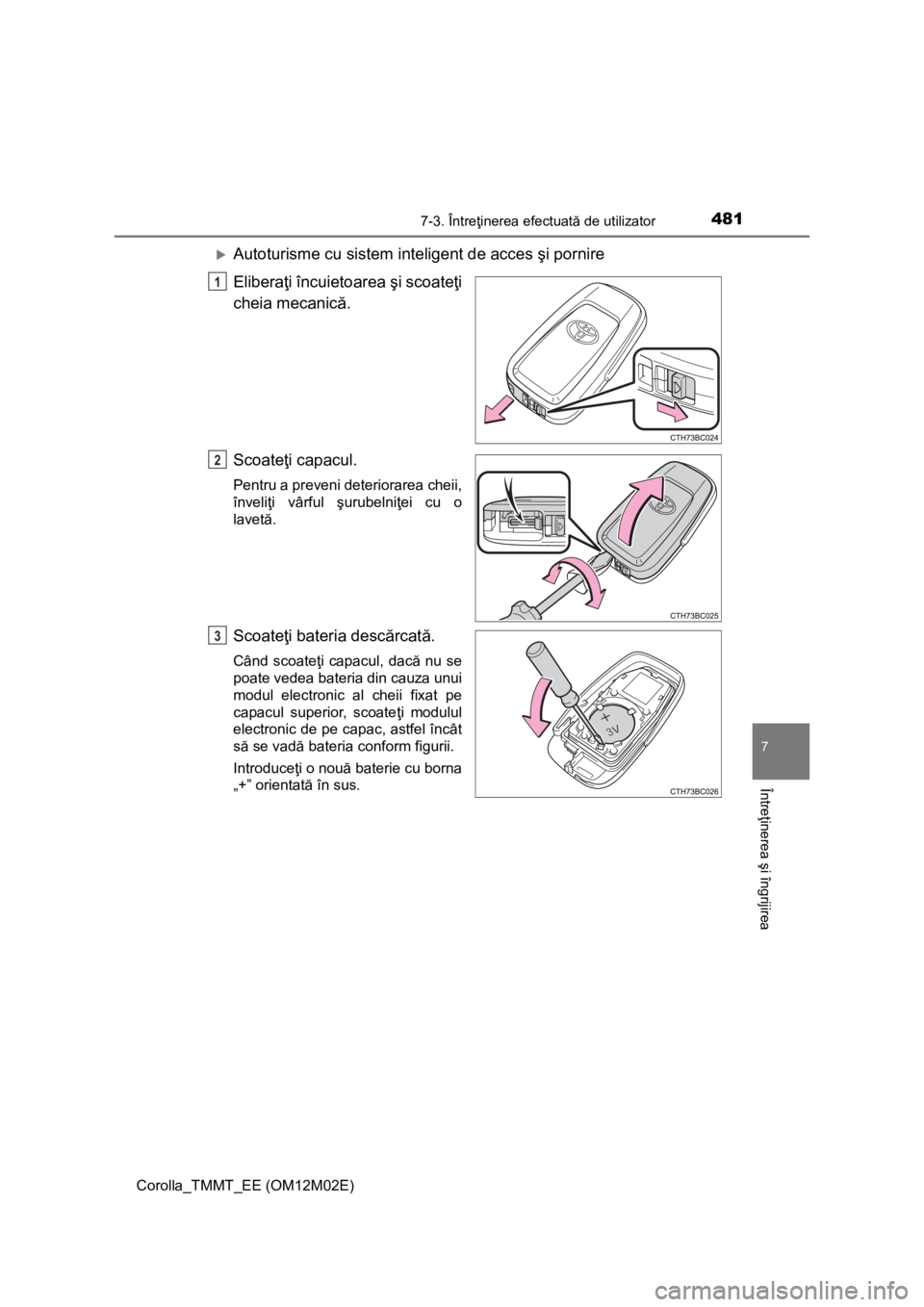 TOYOTA COROLLA 2017  Manual de utilizare (in Romanian) 4817-3. Întreţinerea efectuată de utilizator
Corolla_TMMT_EE (OM12M02E)
7
Întreţinerea şi îngrijirea
Autoturisme cu sistem inteligent de acces şi pornire
Eliberaţi încuietoarea şi scoate