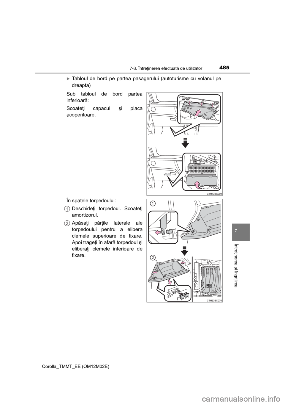 TOYOTA COROLLA 2017  Manual de utilizare (in Romanian) 4857-3. Întreţinerea efectuată de utilizator
Corolla_TMMT_EE (OM12M02E)
7
Întreţinerea şi îngrijirea
Tabloul de bord pe partea pasagerului (autoturisme cu volanul pe
dreapta)
Sub tabloul de 