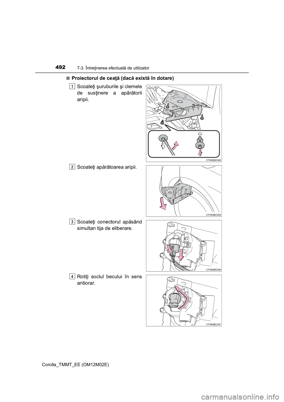 TOYOTA COROLLA 2017  Manual de utilizare (in Romanian) 4927-3. Întreţinerea efectuată de utilizator
Corolla_TMMT_EE (OM12M02E)■
Proiectorul de ceaţă (dacă există în dotare)
Scoateţi şuruburile şi clemele
de susţinere a apărătorii
aripii.
S