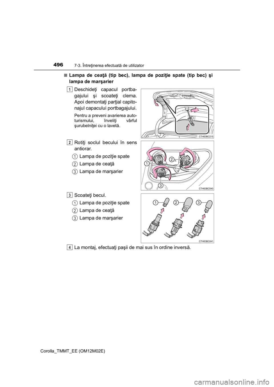 TOYOTA COROLLA 2017  Manual de utilizare (in Romanian) 4967-3. Întreţinerea efectuată de utilizator
Corolla_TMMT_EE (OM12M02E)■
Lampa de ceaţă (tip bec), lampa de poziţie spate (tip bec) şi
lampa de marşarier
Deschideţi capacul portba-
gajului 