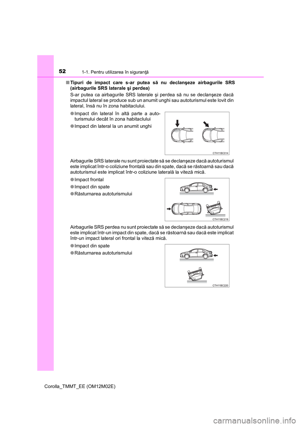 TOYOTA COROLLA 2017 Manual de utilizare (in Romanian) 521-1. Pentru utilizarea în siguranţă
Corolla_TMMT_EE (OM12M02E)■Tipuri de impact care s-ar putea să nu declanşeze airbagurile SRS
(airbagurile SRS laterale şi perdea)
S-ar putea ca airbaguril TOYOTA COROLLA 2017 Manual de utilizare (in Romanian) 521-1. Pentru utilizarea în siguranţă
Corolla_TMMT_EE (OM12M02E)■Tipuri de impact care s-ar putea să nu declanşeze airbagurile SRS
(airbagurile SRS laterale şi perdea)
S-ar putea ca airbaguril