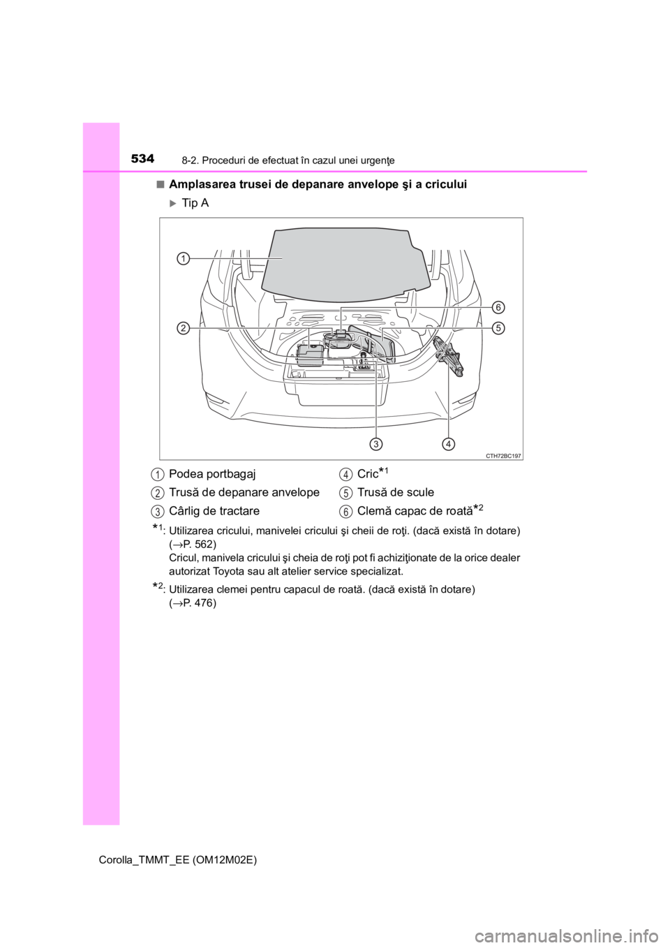 TOYOTA COROLLA 2017 Manual de utilizare (in Romanian) 5348-2. Proceduri de efectuat în cazul unei urgenţe
Corolla_TMMT_EE (OM12M02E)■
Amplasarea trusei de depanare anvelope şi a cricului
Tip A
*1: Utilizarea cricului, manivelei cricului şi cheii TOYOTA COROLLA 2017 Manual de utilizare (in Romanian) 5348-2. Proceduri de efectuat în cazul unei urgenţe
Corolla_TMMT_EE (OM12M02E)■
Amplasarea trusei de depanare anvelope şi a cricului
Tip A
*1: Utilizarea cricului, manivelei cricului şi cheii