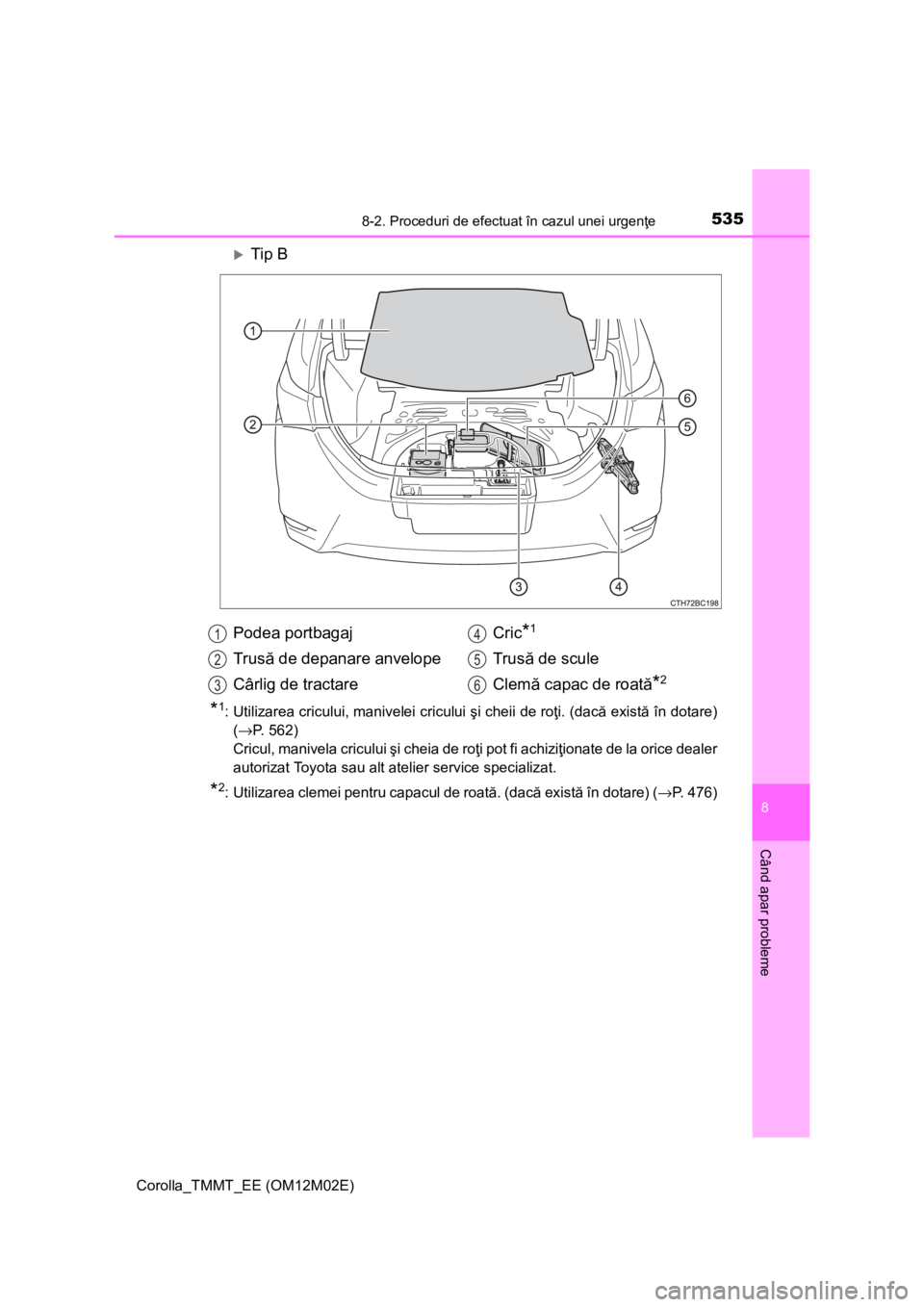 TOYOTA COROLLA 2017 Manual de utilizare (in Romanian) 5358-2. Proceduri de efectuat în cazul unei urgenţe
Corolla_TMMT_EE (OM12M02E)
8
Când apar probleme
Tip B
*1: Utilizarea cricului, manivelei cricului şi cheii de roţi. (dacă există în dotar TOYOTA COROLLA 2017 Manual de utilizare (in Romanian) 5358-2. Proceduri de efectuat în cazul unei urgenţe
Corolla_TMMT_EE (OM12M02E)
8
Când apar probleme
Tip B
*1: Utilizarea cricului, manivelei cricului şi cheii de roţi. (dacă există în dotar