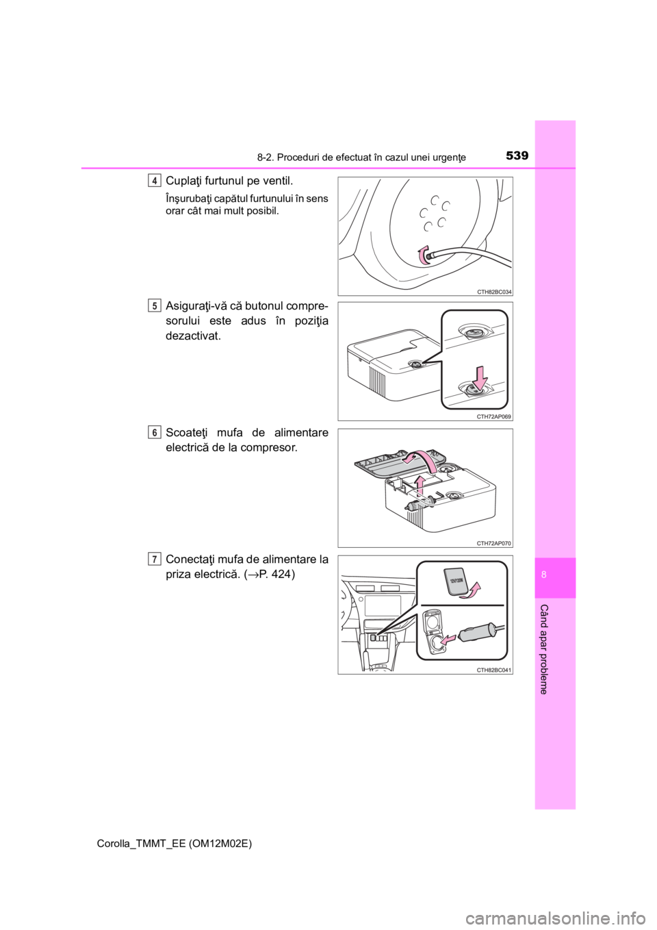 TOYOTA COROLLA 2017 Manual de utilizare (in Romanian) 5398-2. Proceduri de efectuat în cazul unei urgenţe
Corolla_TMMT_EE (OM12M02E)
8
Când apar probleme
Cuplaţi furtunul pe ventil.
Înşurubaţi capătul furtunului în sens
orar cât mai mult posibi TOYOTA COROLLA 2017 Manual de utilizare (in Romanian) 5398-2. Proceduri de efectuat în cazul unei urgenţe
Corolla_TMMT_EE (OM12M02E)
8
Când apar probleme
Cuplaţi furtunul pe ventil.
Înşurubaţi capătul furtunului în sens
orar cât mai mult posibi