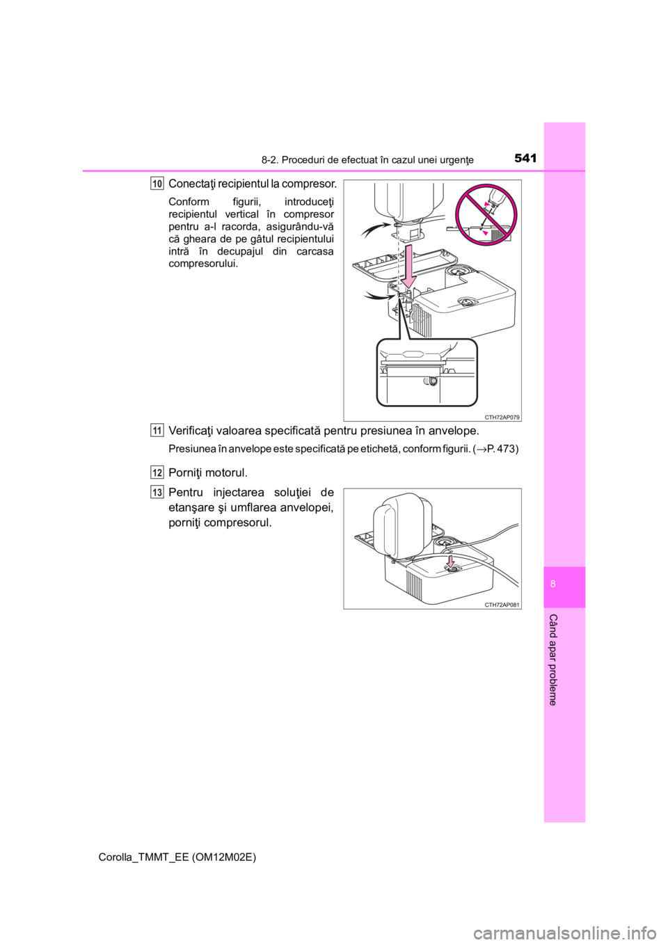 TOYOTA COROLLA 2017 Manual de utilizare (in Romanian) 5418-2. Proceduri de efectuat în cazul unei urgenţe
Corolla_TMMT_EE (OM12M02E)
8
Când apar probleme
Conectaţi recipientul la compresor.
Conform figurii, introduceţi
recipientul vertical în compr TOYOTA COROLLA 2017 Manual de utilizare (in Romanian) 5418-2. Proceduri de efectuat în cazul unei urgenţe
Corolla_TMMT_EE (OM12M02E)
8
Când apar probleme
Conectaţi recipientul la compresor.
Conform figurii, introduceţi
recipientul vertical în compr