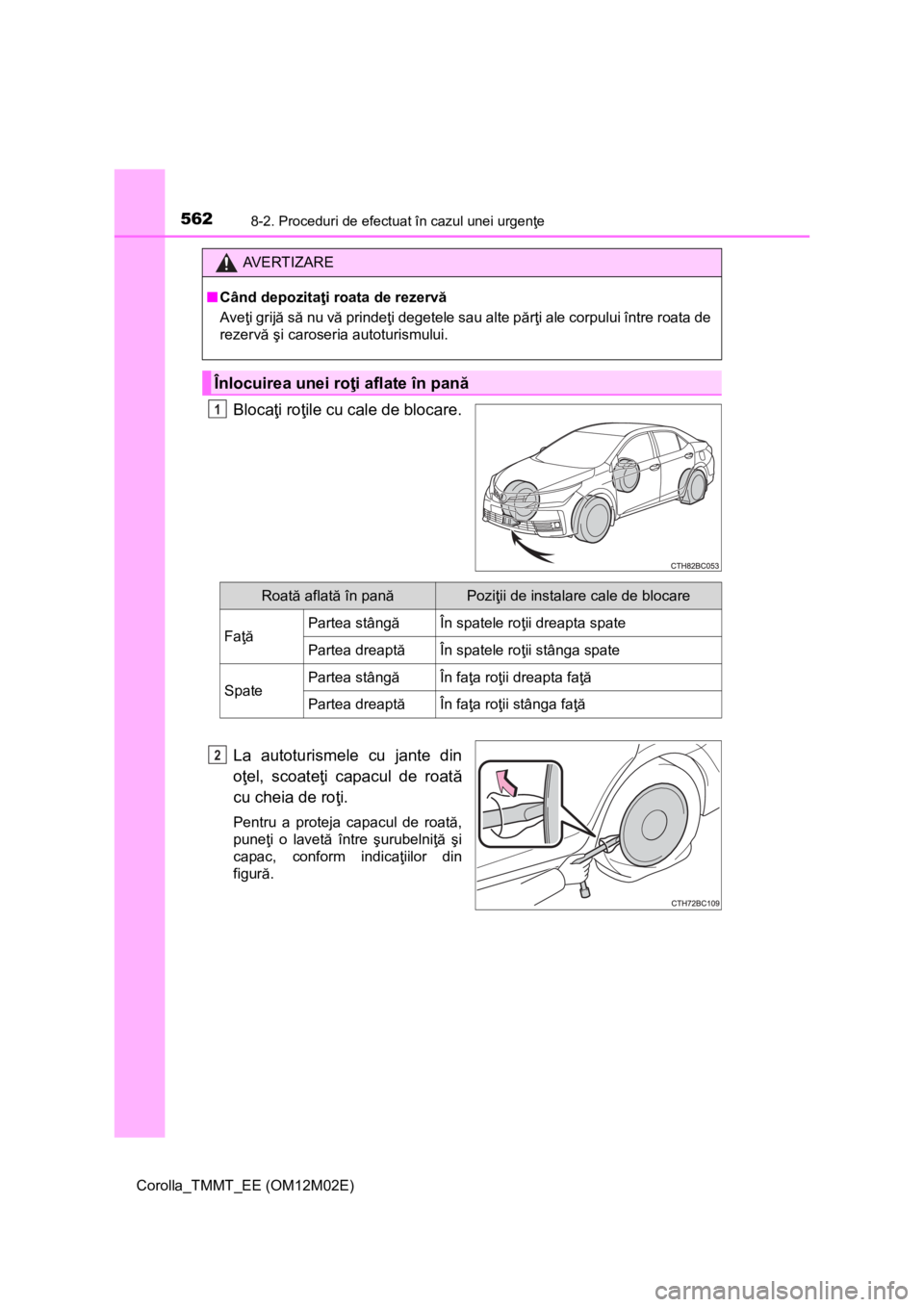 TOYOTA COROLLA 2017 Manual de utilizare (in Romanian) 5628-2. Proceduri de efectuat în cazul unei urgenţe
Corolla_TMMT_EE (OM12M02E)
Blocaţi roţile cu cale de blocare.
La autoturismele cu jante din
oţel, scoateţi capacul de roată
cu cheia de roţi TOYOTA COROLLA 2017 Manual de utilizare (in Romanian) 5628-2. Proceduri de efectuat în cazul unei urgenţe
Corolla_TMMT_EE (OM12M02E)
Blocaţi roţile cu cale de blocare.
La autoturismele cu jante din
oţel, scoateţi capacul de roată
cu cheia de roţi