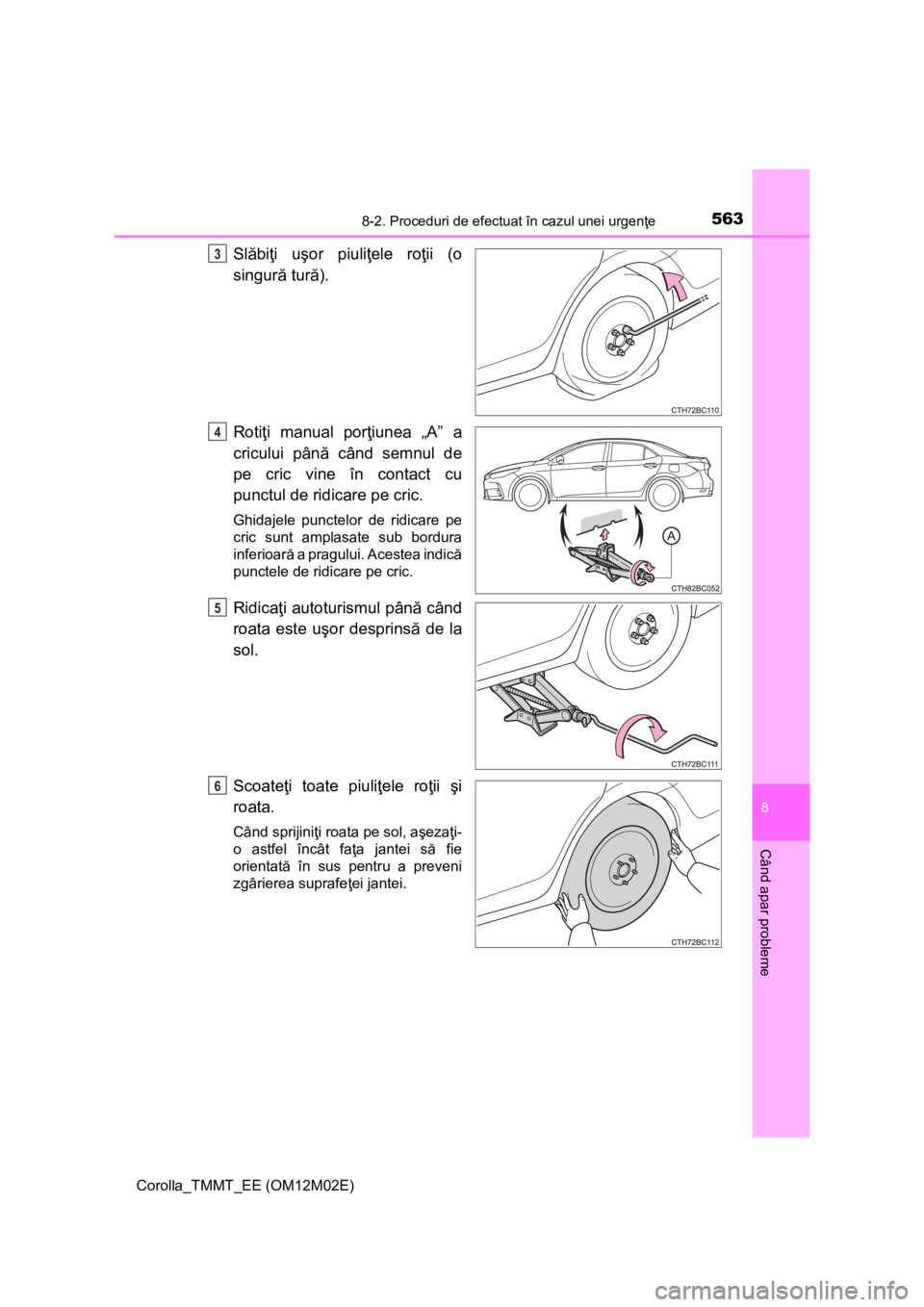 TOYOTA COROLLA 2017 Manual de utilizare (in Romanian) 5638-2. Proceduri de efectuat în cazul unei urgenţe
Corolla_TMMT_EE (OM12M02E)
8
Când apar probleme
Slăbiţi uşor piuliţele roţii (o
singură tură).
Rotiţi manual porţiunea „A” a
criculu TOYOTA COROLLA 2017 Manual de utilizare (in Romanian) 5638-2. Proceduri de efectuat în cazul unei urgenţe
Corolla_TMMT_EE (OM12M02E)
8
Când apar probleme
Slăbiţi uşor piuliţele roţii (o
singură tură).
Rotiţi manual porţiunea „A” a
criculu