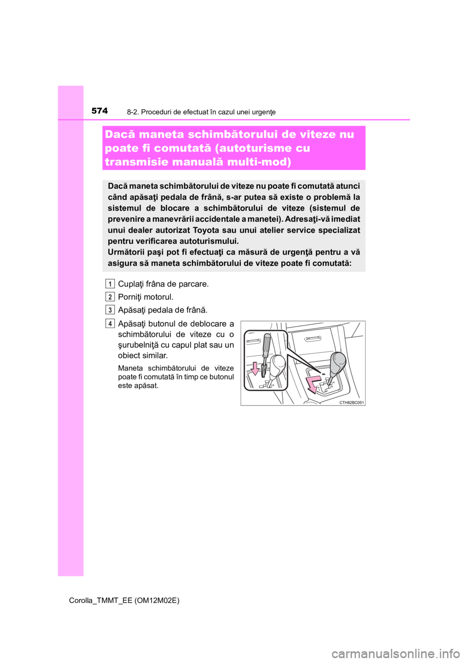 TOYOTA COROLLA 2017 Manual de utilizare (in Romanian) 5748-2. Proceduri de efectuat în cazul unei urgenţe
Corolla_TMMT_EE (OM12M02E)
Cuplaţi frâna de parcare.
Porniţi motorul.
Apăsaţi pedala de frână.
Apăsaţi butonul de deblocare a
schimbător TOYOTA COROLLA 2017 Manual de utilizare (in Romanian) 5748-2. Proceduri de efectuat în cazul unei urgenţe
Corolla_TMMT_EE (OM12M02E)
Cuplaţi frâna de parcare.
Porniţi motorul.
Apăsaţi pedala de frână.
Apăsaţi butonul de deblocare a
schimbător