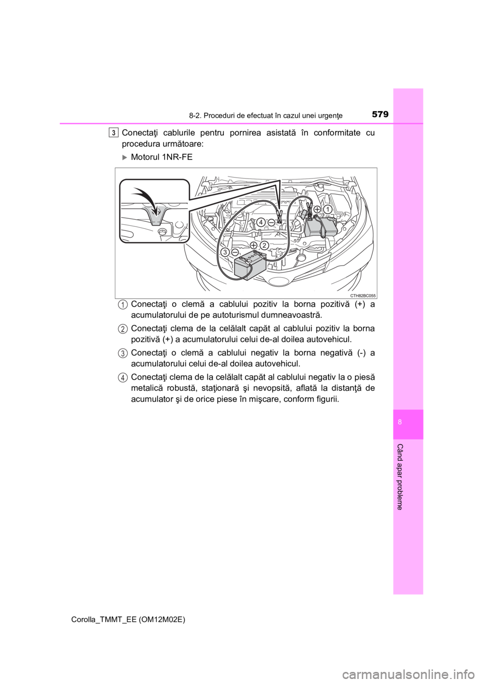 TOYOTA COROLLA 2017 Manual de utilizare (in Romanian) 5798-2. Proceduri de efectuat în cazul unei urgenţe
Corolla_TMMT_EE (OM12M02E)
8
Când apar probleme
Conectaţi cablurile pentru pornirea asistată în conformitate cu
procedura următoare:
Motor TOYOTA COROLLA 2017 Manual de utilizare (in Romanian) 5798-2. Proceduri de efectuat în cazul unei urgenţe
Corolla_TMMT_EE (OM12M02E)
8
Când apar probleme
Conectaţi cablurile pentru pornirea asistată în conformitate cu
procedura următoare:
Motor