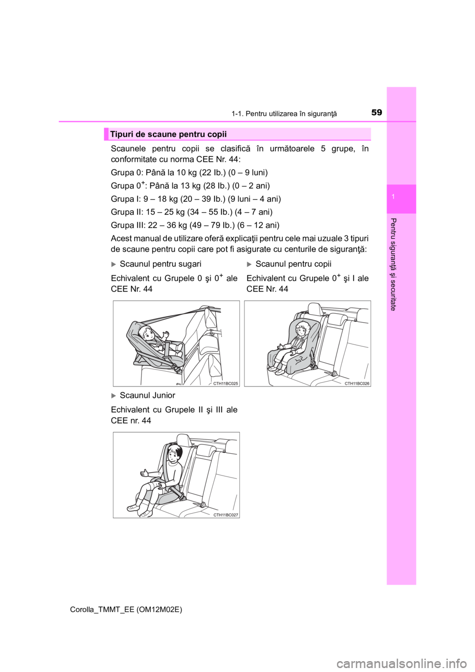 TOYOTA COROLLA 2017 Manual de utilizare (in Romanian) 591-1. Pentru utilizarea în siguranţă
1
Pentru siguranţă şi securitate
Corolla_TMMT_EE (OM12M02E)
Scaunele pentru copii se clasifică în următoarele 5 grupe, în
conformitate cu norma CEE Nr. TOYOTA COROLLA 2017 Manual de utilizare (in Romanian) 591-1. Pentru utilizarea în siguranţă
1
Pentru siguranţă şi securitate
Corolla_TMMT_EE (OM12M02E)
Scaunele pentru copii se clasifică în următoarele 5 grupe, în
conformitate cu norma CEE Nr.