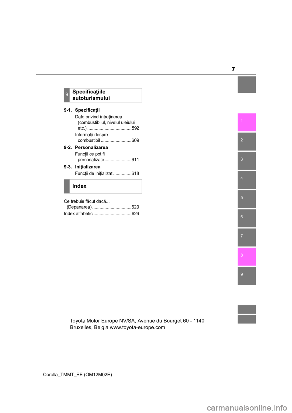 TOYOTA COROLLA 2017  Manual de utilizare (in Romanian) 7
1
8 7
6
5
4
3
2
Corolla_TMMT_EE (OM12M02E)
9
9-1. Specificaţii
Date privind întreţinerea 
(combustibilul, nivelul uleiului 
etc.) ....................................592
Informaţii despre 
combu