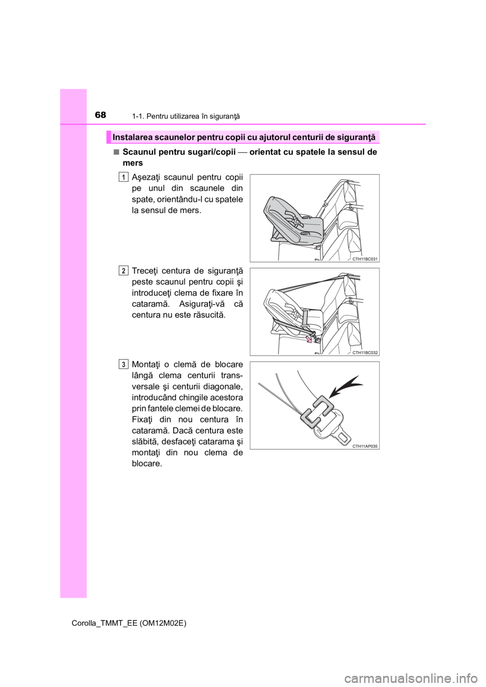 TOYOTA COROLLA 2017 Manual de utilizare (in Romanian) 681-1. Pentru utilizarea în siguranţă
Corolla_TMMT_EE (OM12M02E)■
Scaunul pentru sugari/copii ⎯ orientat cu spatele la sensul de
mers
Aşezaţi scaunul pentru copii
pe unul din scaunele din
spa TOYOTA COROLLA 2017 Manual de utilizare (in Romanian) 681-1. Pentru utilizarea în siguranţă
Corolla_TMMT_EE (OM12M02E)■
Scaunul pentru sugari/copii ⎯ orientat cu spatele la sensul de
mers
Aşezaţi scaunul pentru copii
pe unul din scaunele din
spa