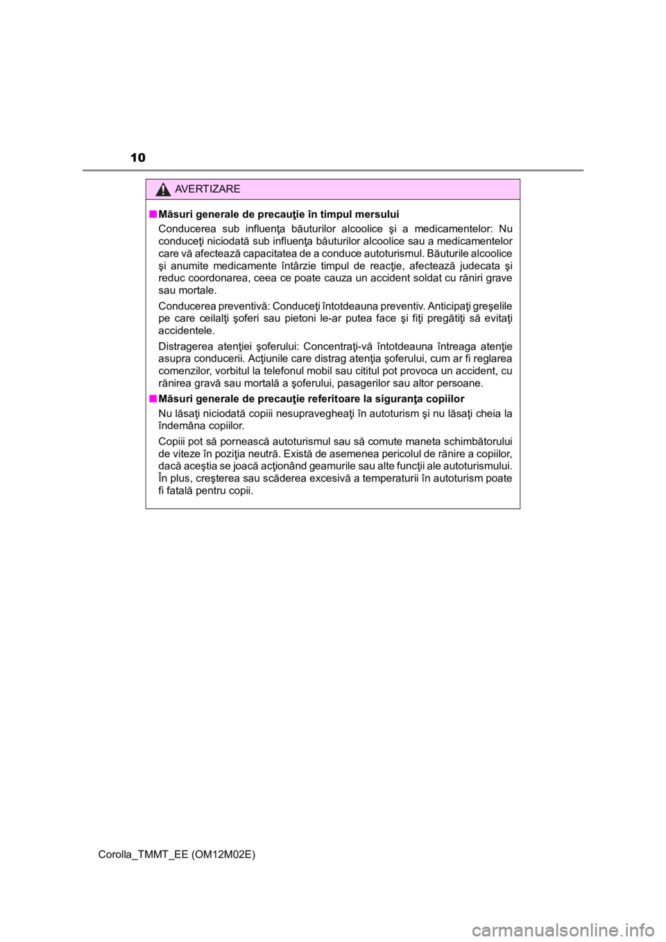 TOYOTA COROLLA 2017  Manual de utilizare (in Romanian) 10
Corolla_TMMT_EE (OM12M02E)
AV E R T I Z A R E
■Măsuri generale de precauţie în timpul mersului
Conducerea sub influenţa băuturilor alcoolice şi a medicamentelor: Nu
conduceţi niciodată su