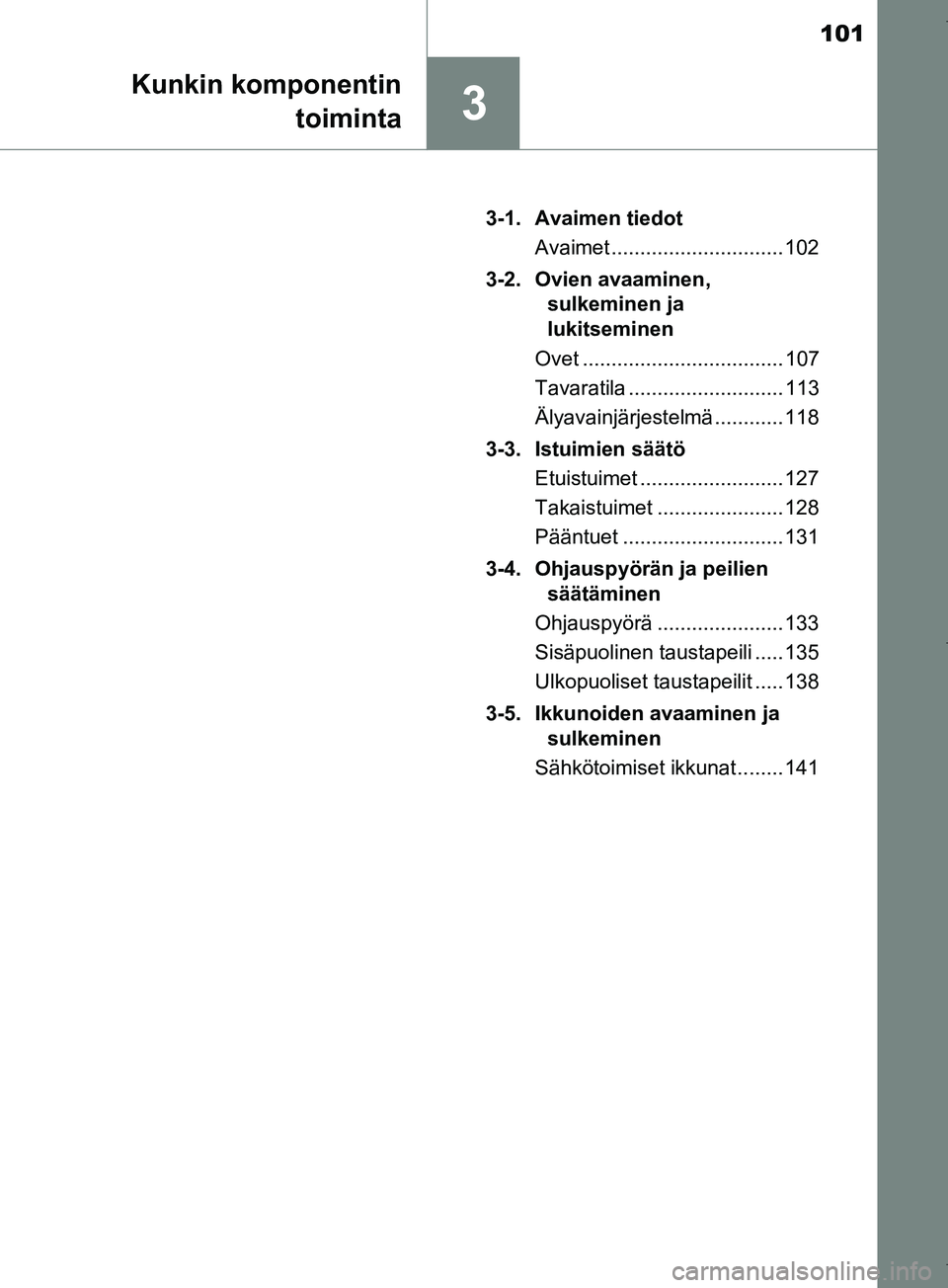 TOYOTA COROLLA 2017 Omistajan Käsikirja (in Finnish) 101
3
Kunkin komponentintoiminta
OM12M02FI 3-1. Avaimen tiedot
Avaimet .............................. 102
3-2. Ovien avaaminen, sulkeminen ja
lukitseminen
Ovet ................................... TOYOTA COROLLA 2017 Omistajan Käsikirja (in Finnish) 101
3
Kunkin komponentintoiminta
OM12M02FI 3-1. Avaimen tiedot
Avaimet .............................. 102
3-2. Ovien avaaminen, sulkeminen ja
lukitseminen
Ovet ...................................