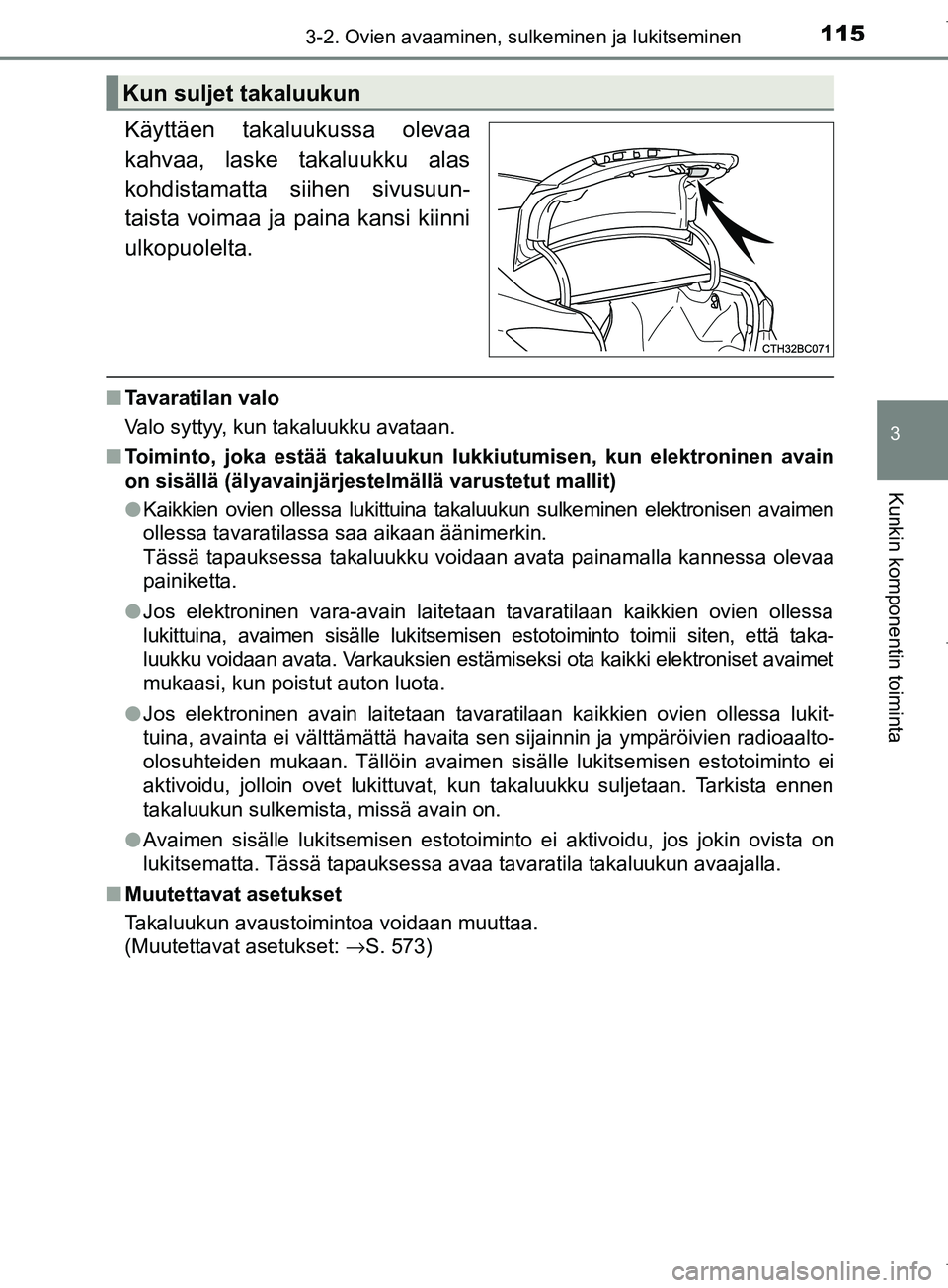 TOYOTA COROLLA 2017 Omistajan Käsikirja (in Finnish) 1153-2. Ovien avaaminen, sulkeminen ja lukitseminen
OM12M02FI
3
Kunkin komponentin toiminta
Käyttäen takaluukussa olevaa
kahvaa, laske takaluukku alas
kohdistamatta siihen sivusuun-
taista voimaa ja TOYOTA COROLLA 2017 Omistajan Käsikirja (in Finnish) 1153-2. Ovien avaaminen, sulkeminen ja lukitseminen
OM12M02FI
3
Kunkin komponentin toiminta
Käyttäen takaluukussa olevaa
kahvaa, laske takaluukku alas
kohdistamatta siihen sivusuun-
taista voimaa ja