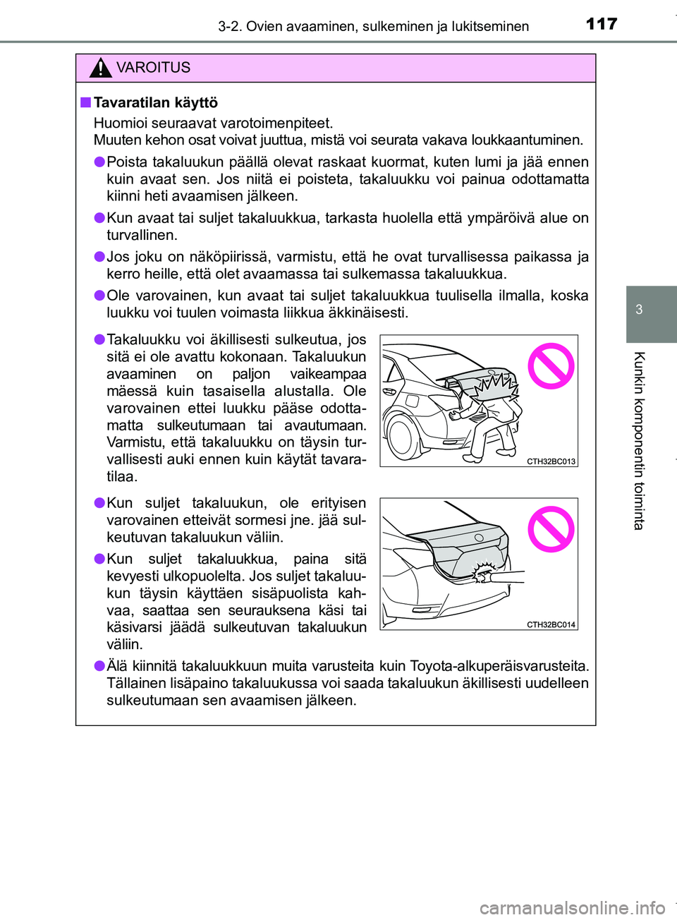 TOYOTA COROLLA 2017 Omistajan Käsikirja (in Finnish) 1173-2. Ovien avaaminen, sulkeminen ja lukitseminen
OM12M02FI
3
Kunkin komponentin toiminta
VAROITUS
n Tavaratilan käyttö
Huomioi seuraavat varotoimenpiteet.
Muuten kehon osat voivat juuttua, mistä TOYOTA COROLLA 2017 Omistajan Käsikirja (in Finnish) 1173-2. Ovien avaaminen, sulkeminen ja lukitseminen
OM12M02FI
3
Kunkin komponentin toiminta
VAROITUS
n Tavaratilan käyttö
Huomioi seuraavat varotoimenpiteet.
Muuten kehon osat voivat juuttua, mistä