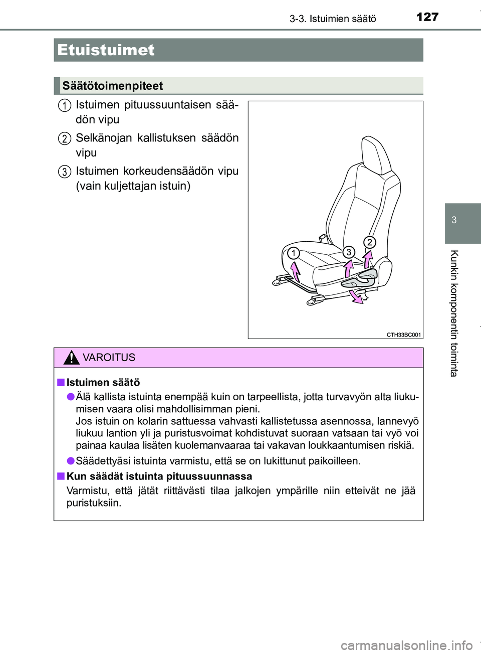 TOYOTA COROLLA 2017 Omistajan Käsikirja (in Finnish) 127
OM12M02FI
3
Kunkin komponentin toiminta
3-3. Istuimien säätö
Istuimen pituussuuntaisen sää-
dön vipu
Selkänojan kallistuksen säädön
vipu
Istuimen korkeudensäädön vipu
(vain kuljettaja TOYOTA COROLLA 2017 Omistajan Käsikirja (in Finnish) 127
OM12M02FI
3
Kunkin komponentin toiminta
3-3. Istuimien säätö
Istuimen pituussuuntaisen sää-
dön vipu
Selkänojan kallistuksen säädön
vipu
Istuimen korkeudensäädön vipu
(vain kuljettaja