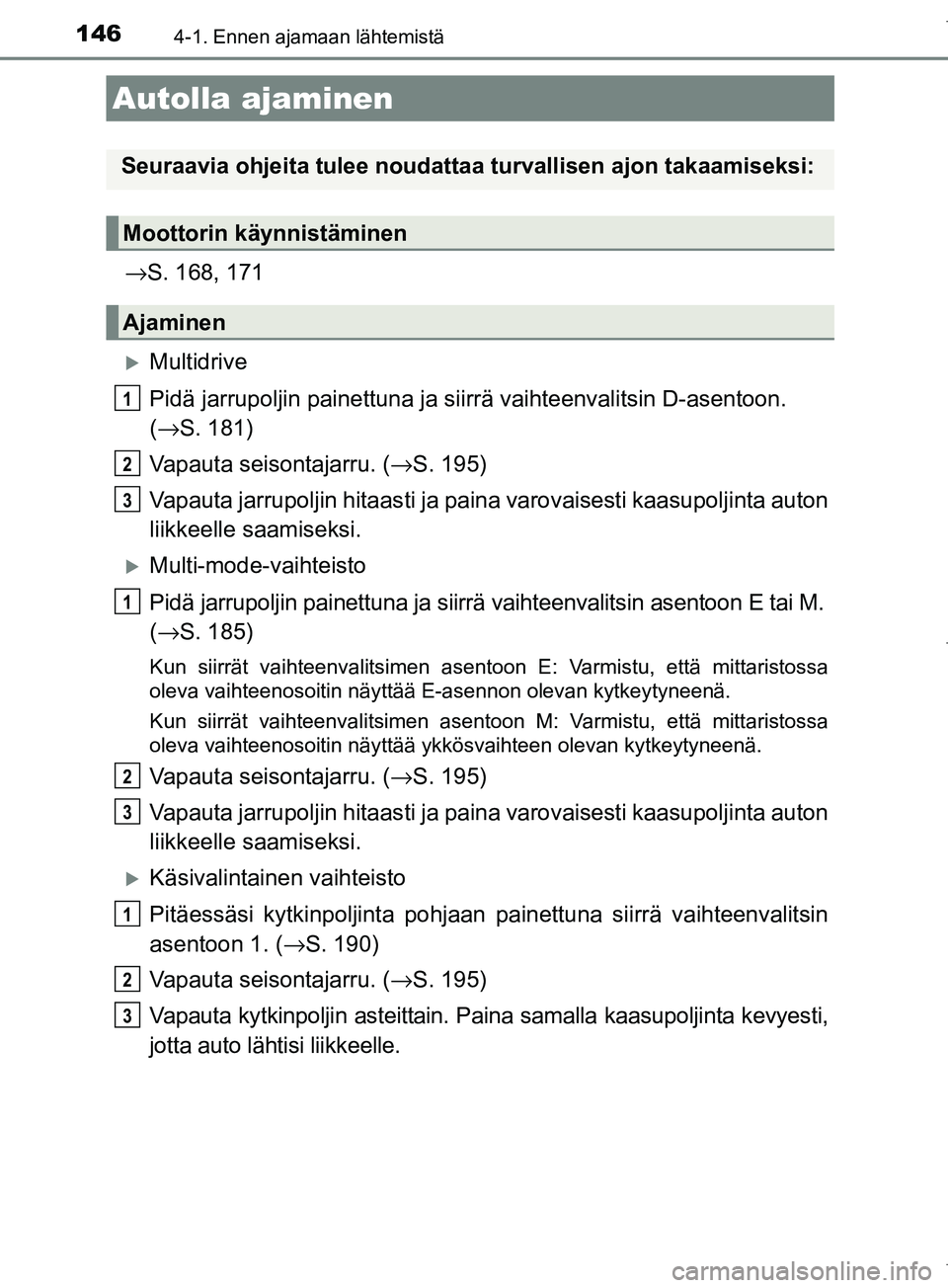 TOYOTA COROLLA 2017 Omistajan Käsikirja (in Finnish) 146
OM12M02FI
4-1. Ennen ajamaan lähtemistä
→S. 168, 171
Multidrive
Pidä jarrupoljin painettuna ja sii rrä vaihteenvalitsin D-asentoon.
( → S. 181)
Vapauta seisontajarru. ( →S. 195)
Vapau TOYOTA COROLLA 2017 Omistajan Käsikirja (in Finnish) 146
OM12M02FI
4-1. Ennen ajamaan lähtemistä
→S. 168, 171
Multidrive
Pidä jarrupoljin painettuna ja sii rrä vaihteenvalitsin D-asentoon.
( → S. 181)
Vapauta seisontajarru. ( →S. 195)
Vapau