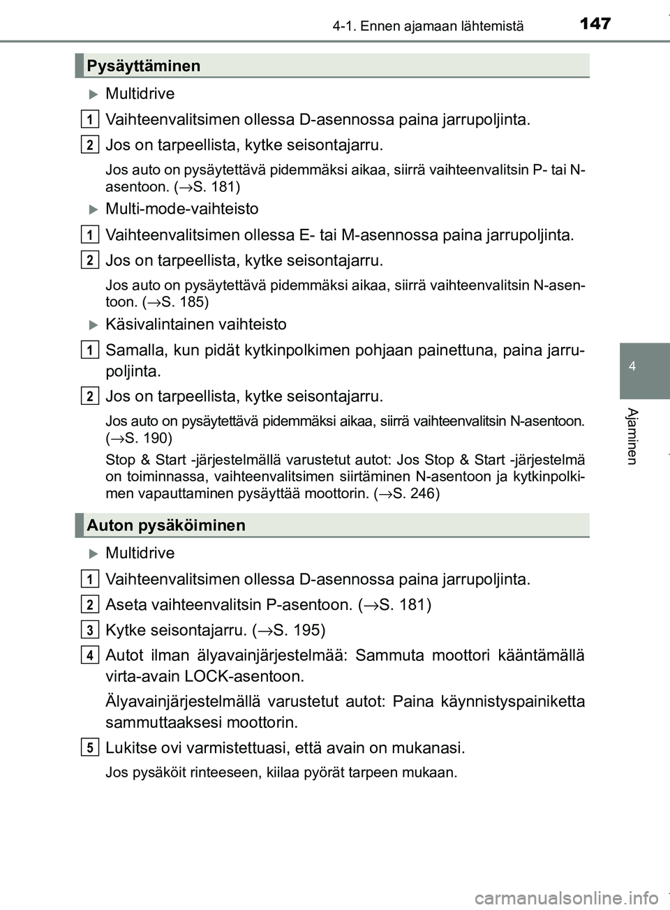 TOYOTA COROLLA 2017 Omistajan Käsikirja (in Finnish) 1474-1. Ennen ajamaan lähtemistä
OM12M02FI
4
Ajaminen
Multidrive
Vaihteenvalitsimen ollessa D-asennossa paina jarrupoljinta.
Jos on tarpeellista, kytke seisontajarru.
Jos auto on pysäytettävä TOYOTA COROLLA 2017 Omistajan Käsikirja (in Finnish) 1474-1. Ennen ajamaan lähtemistä
OM12M02FI
4
Ajaminen
Multidrive
Vaihteenvalitsimen ollessa D-asennossa paina jarrupoljinta.
Jos on tarpeellista, kytke seisontajarru.
Jos auto on pysäytettävä
