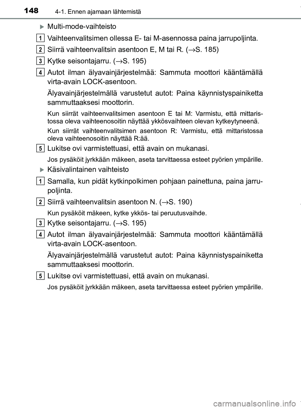 TOYOTA COROLLA 2017 Omistajan Käsikirja (in Finnish) 1484-1. Ennen ajamaan lähtemistä
OM12M02FI
Multi-mode-vaihteisto
Vaihteenvalitsimen ollessa E- tai M-asennossa paina jarrupoljinta.
Siirrä vaihteenvalitsin asentoon E, M tai R. (→S. 185)
Kytke TOYOTA COROLLA 2017 Omistajan Käsikirja (in Finnish) 1484-1. Ennen ajamaan lähtemistä
OM12M02FI
Multi-mode-vaihteisto
Vaihteenvalitsimen ollessa E- tai M-asennossa paina jarrupoljinta.
Siirrä vaihteenvalitsin asentoon E, M tai R. (→S. 185)
Kytke