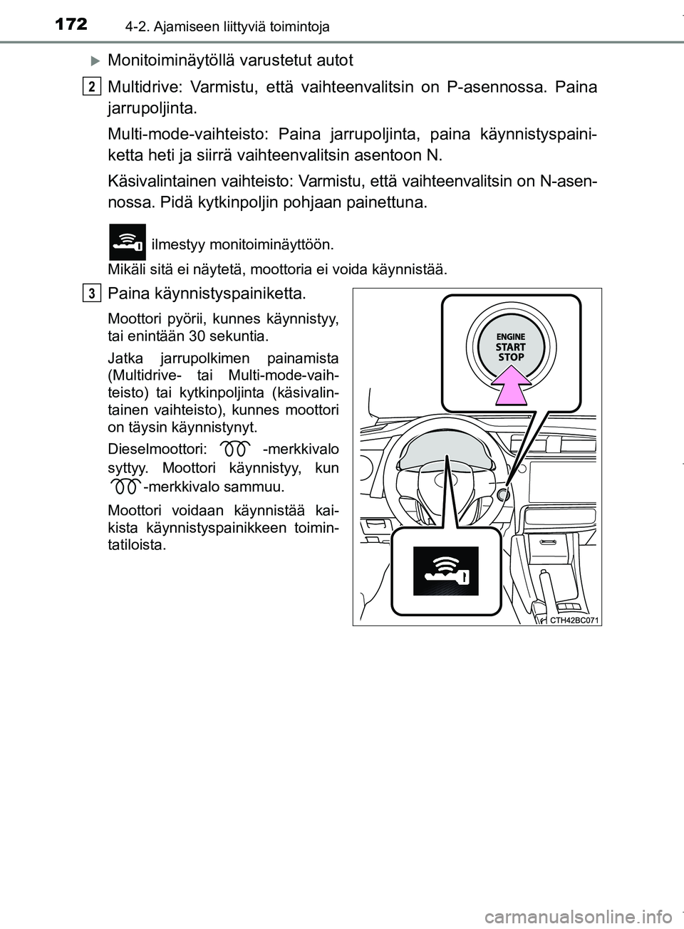 TOYOTA COROLLA 2017 Omistajan Käsikirja (in Finnish) 1724-2. Ajamiseen liittyviä toimintoja
OM12M02FI
Monitoiminäytöllä varustetut autot
Multidrive: Varmistu, että vaihteenvalitsin on P-asennossa. Paina
jarrupoljinta.
Multi-mode-vaihteisto: Pain TOYOTA COROLLA 2017 Omistajan Käsikirja (in Finnish) 1724-2. Ajamiseen liittyviä toimintoja
OM12M02FI
Monitoiminäytöllä varustetut autot
Multidrive: Varmistu, että vaihteenvalitsin on P-asennossa. Paina
jarrupoljinta.
Multi-mode-vaihteisto: Pain