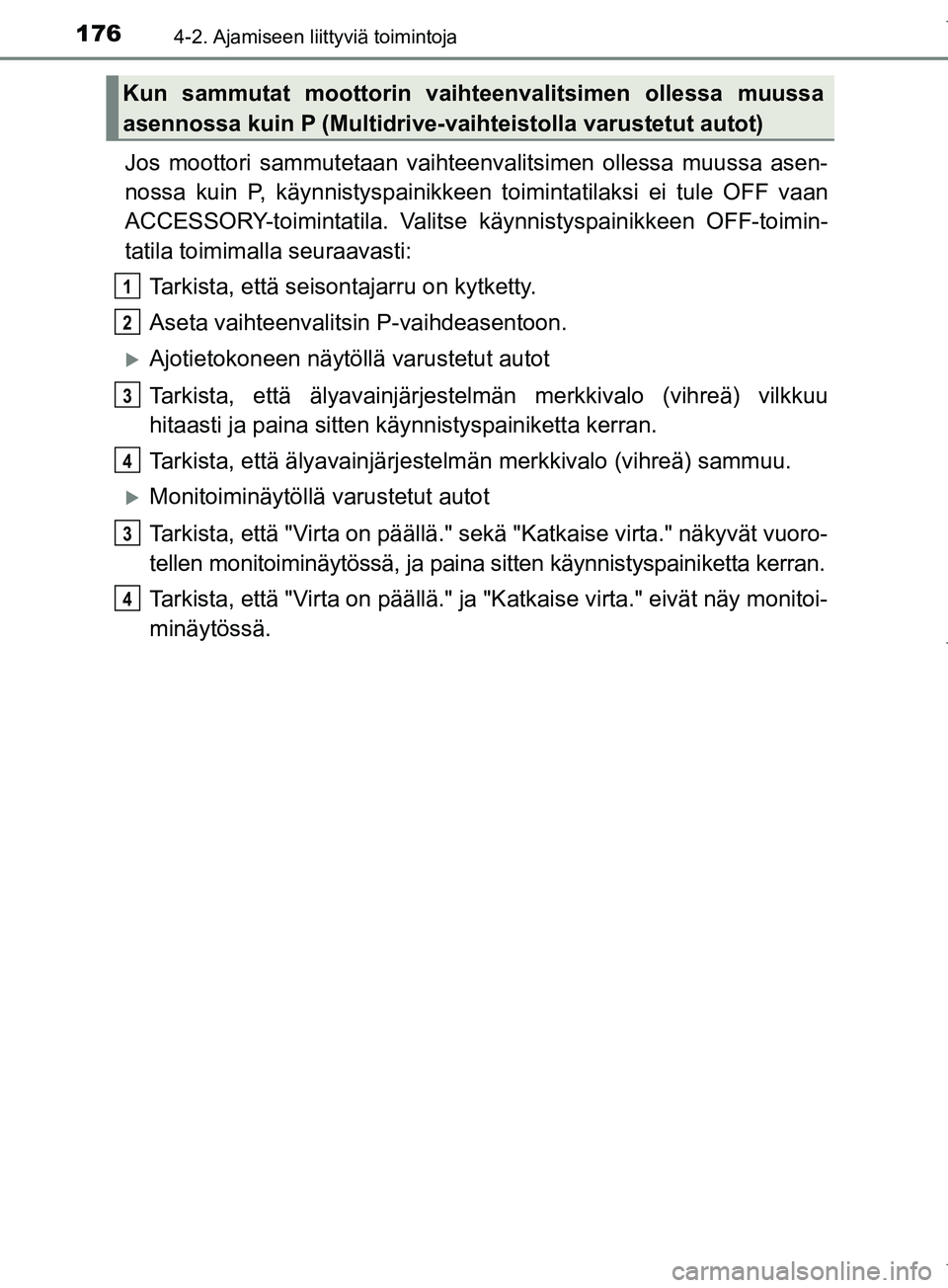TOYOTA COROLLA 2017 Omistajan Käsikirja (in Finnish) 1764-2. Ajamiseen liittyviä toimintoja
OM12M02FI
Jos moottori sammutetaan vaihteenvalitsimen ollessa muussa asen-
nossa kuin P, käynnistyspainikkeen toimintatilaksi ei tule OFF vaan
ACCESSORY-toimin TOYOTA COROLLA 2017 Omistajan Käsikirja (in Finnish) 1764-2. Ajamiseen liittyviä toimintoja
OM12M02FI
Jos moottori sammutetaan vaihteenvalitsimen ollessa muussa asen-
nossa kuin P, käynnistyspainikkeen toimintatilaksi ei tule OFF vaan
ACCESSORY-toimin