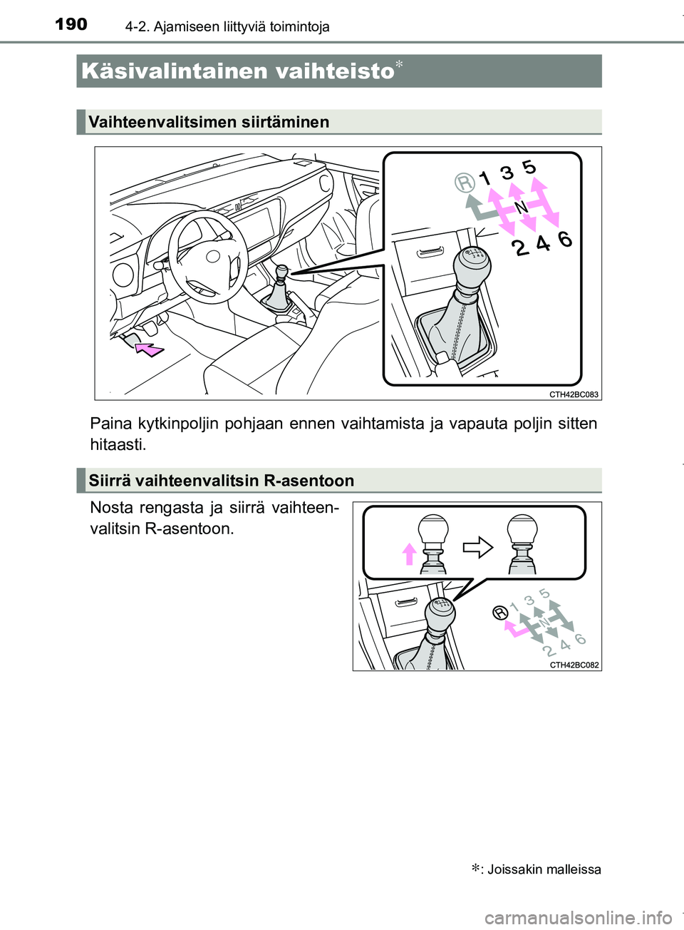 TOYOTA COROLLA 2017 Omistajan Käsikirja (in Finnish) 1904-2. Ajamiseen liittyviä toimintoja
OM12M02FI
Paina kytkinpoljin pohjaan ennen vaihtamista ja vapauta poljin sitten
hitaasti.
Nosta rengasta ja siirrä vaihteen-
valitsin R-asentoon.
Käsivalintai TOYOTA COROLLA 2017 Omistajan Käsikirja (in Finnish) 1904-2. Ajamiseen liittyviä toimintoja
OM12M02FI
Paina kytkinpoljin pohjaan ennen vaihtamista ja vapauta poljin sitten
hitaasti.
Nosta rengasta ja siirrä vaihteen-
valitsin R-asentoon.
Käsivalintai