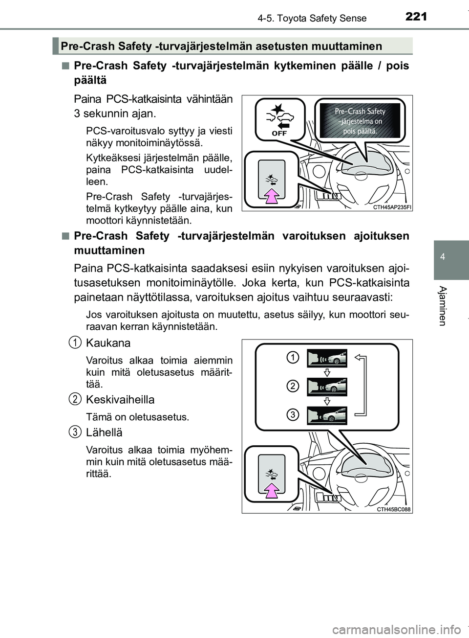 TOYOTA COROLLA 2017 Omistajan Käsikirja (in Finnish) 2214-5. Toyota Safety Sense
OM12M02FI
4
Ajaminen
nPre-Crash Safety -turvajärjestelmän kytkeminen päälle / pois
päältä
Paina PCS-katkaisinta vähintään
3 sekunnin ajan.
PCS-varoitusvalo syttyy TOYOTA COROLLA 2017 Omistajan Käsikirja (in Finnish) 2214-5. Toyota Safety Sense
OM12M02FI
4
Ajaminen
nPre-Crash Safety -turvajärjestelmän kytkeminen päälle / pois
päältä
Paina PCS-katkaisinta vähintään
3 sekunnin ajan.
PCS-varoitusvalo syttyy