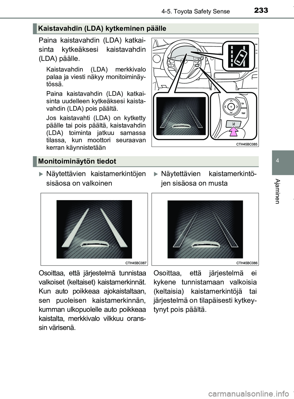 TOYOTA COROLLA 2017 Omistajan Käsikirja (in Finnish) 2334-5. Toyota Safety Sense
OM12M02FI
4
Ajaminen
Paina kaistavahdin (LDA) katkai-
sinta kytkeäksesi kaistavahdin
(LDA) päälle.
Kaistavahdin (LDA) merkkivalo
palaa ja viesti näkyy monitoiminäy-
t TOYOTA COROLLA 2017 Omistajan Käsikirja (in Finnish) 2334-5. Toyota Safety Sense
OM12M02FI
4
Ajaminen
Paina kaistavahdin (LDA) katkai-
sinta kytkeäksesi kaistavahdin
(LDA) päälle.
Kaistavahdin (LDA) merkkivalo
palaa ja viesti näkyy monitoiminäy-
t