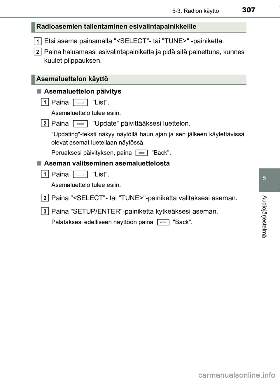 TOYOTA COROLLA 2017 Omistajan Käsikirja (in Finnish) 3075-3. Radion käyttö
OM12M02FI
5
Audiojärjestelmä
Etsi asema painamalla "<SELECT"- tai "TUNE>" -painiketta.
Paina haluamaasi esivalintapainiketta ja pidä sitä painettuna, kunnes
kuulet piippauk TOYOTA COROLLA 2017 Omistajan Käsikirja (in Finnish) 3075-3. Radion käyttö
OM12M02FI
5
Audiojärjestelmä
Etsi asema painamalla "<SELECT"- tai "TUNE>" -painiketta.
Paina haluamaasi esivalintapainiketta ja pidä sitä painettuna, kunnes
kuulet piippauk