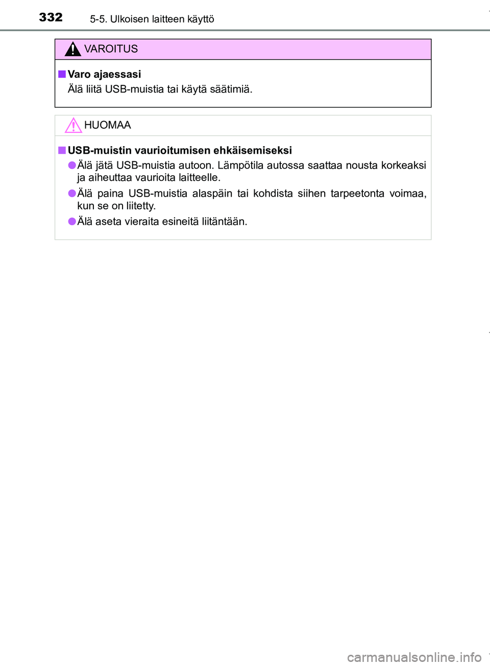 TOYOTA COROLLA 2017 Omistajan Käsikirja (in Finnish) 3325-5. Ulkoisen laitteen käyttö
OM12M02FI
VAROITUS
n Varo ajaessasi
Älä liitä USB-muistia tai käytä säätimiä.
HUOMAA
nUSB-muistin vaurioitumisen ehkäisemiseksi
l Älä jätä USB-muistia a TOYOTA COROLLA 2017 Omistajan Käsikirja (in Finnish) 3325-5. Ulkoisen laitteen käyttö
OM12M02FI
VAROITUS
n Varo ajaessasi
Älä liitä USB-muistia tai käytä säätimiä.
HUOMAA
nUSB-muistin vaurioitumisen ehkäisemiseksi
l Älä jätä USB-muistia a