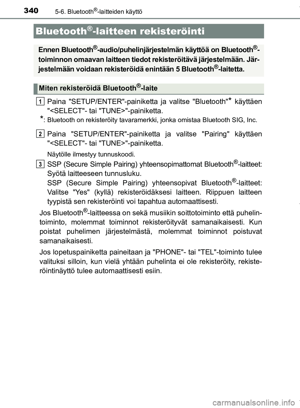 TOYOTA COROLLA 2017 Omistajan Käsikirja (in Finnish) 3405-6. Bluetooth®-laitteiden käyttö
OM12M02FI
Paina "SETUP/ENTER"-painiketta ja valitse "Bluetooth"* käyttäen
"<SELECT"- tai "TUNE>"-painiketta.
*: Bluetooth on rekisteröity tavaramerkki, jonka TOYOTA COROLLA 2017 Omistajan Käsikirja (in Finnish) 3405-6. Bluetooth®-laitteiden käyttö
OM12M02FI
Paina "SETUP/ENTER"-painiketta ja valitse "Bluetooth"* käyttäen
"<SELECT"- tai "TUNE>"-painiketta.
*: Bluetooth on rekisteröity tavaramerkki, jonka