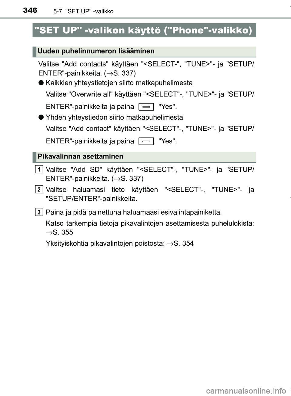 TOYOTA COROLLA 2017  Omistajan Käsikirja (in Finnish) 3465-7. "SET UP" -valikko
OM12M02FI
Valitse "Add contacts" käyttäen "<SELECT-", "TUNE>"- ja "SETUP/
ENTER"-painikkeita. (→S. 337)
l Kaikkien yhteystietojen siirto matkapuhelimesta
Valitse "Overwri
