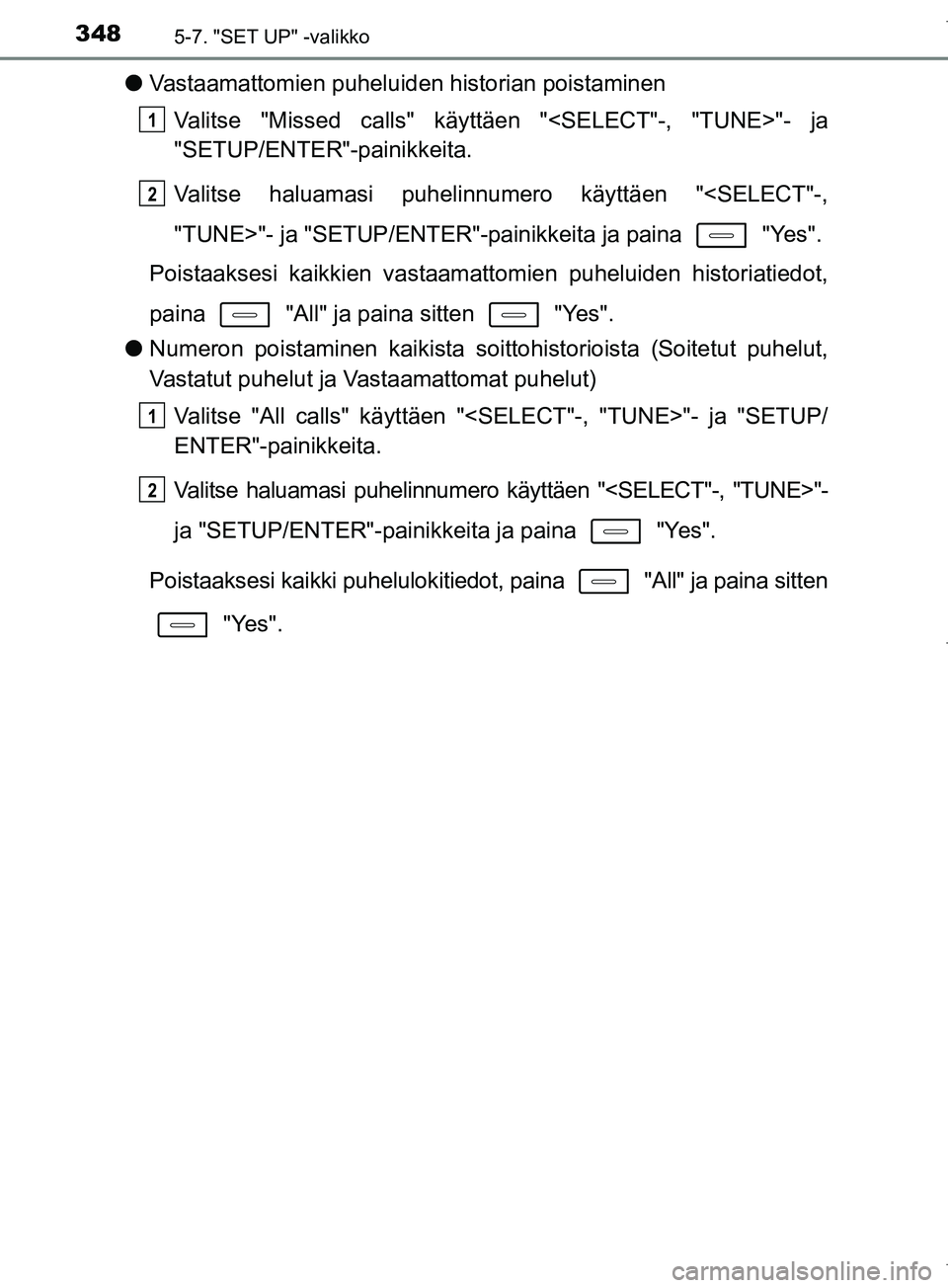 TOYOTA COROLLA 2017  Omistajan Käsikirja (in Finnish) 3485-7. "SET UP" -valikko
OM12M02FI
lVastaamattomien puheluiden historian poistaminen
Valitse "Missed calls" käytt äen "<SELECT"-, "TUNE>"- ja
"SETUP/ENTER"-painikkeita.
Valitse haluamasi puhelinnum